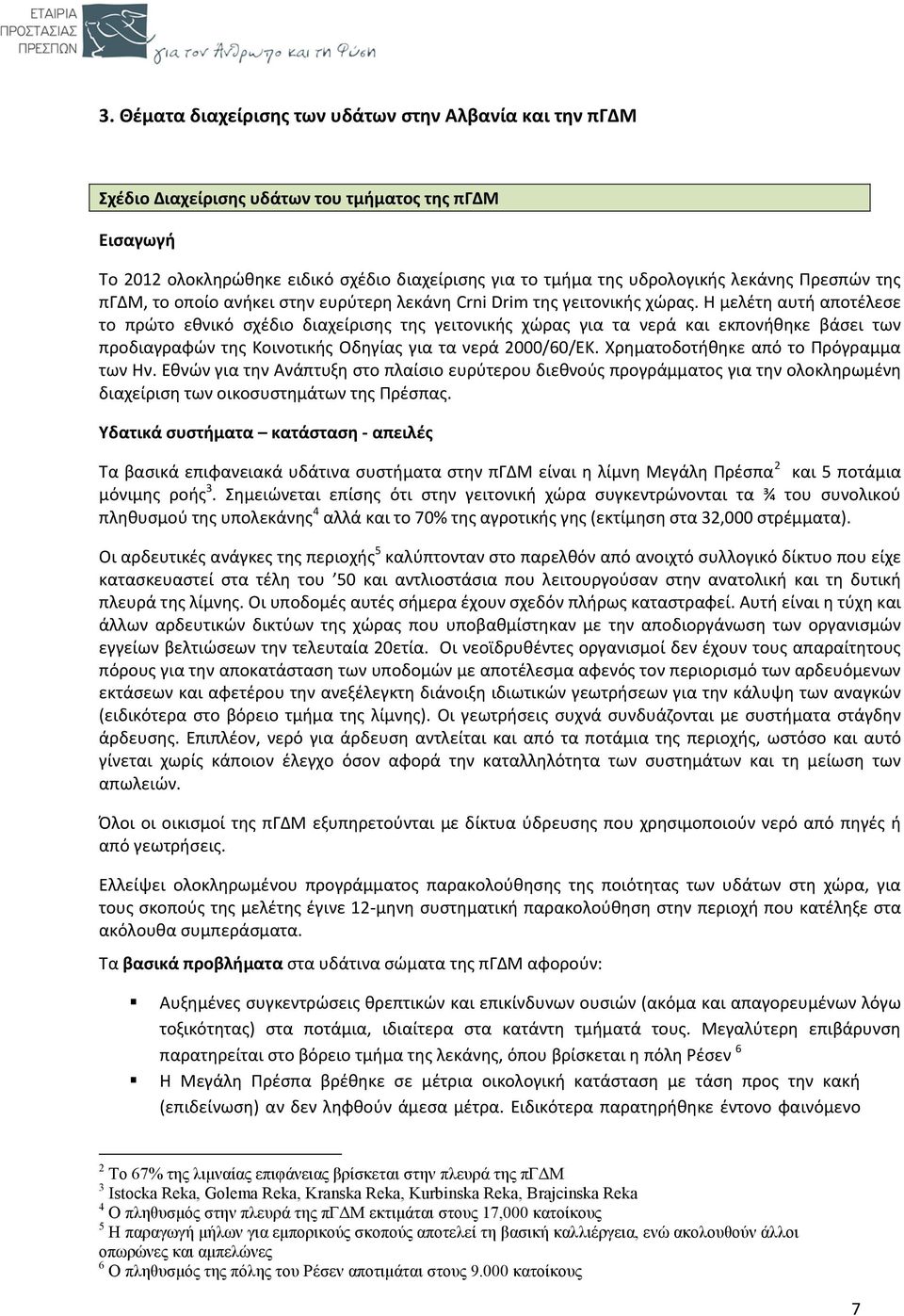 Η μελέτη αυτή αποτέλεσε το πρώτο εθνικό σχέδιο διαχείρισης της γειτονικής χώρας για τα νερά και εκπονήθηκε βάσει των προδιαγραφών της Κοινοτικής Οδηγίας για τα νερά 2000/60/ΕΚ.