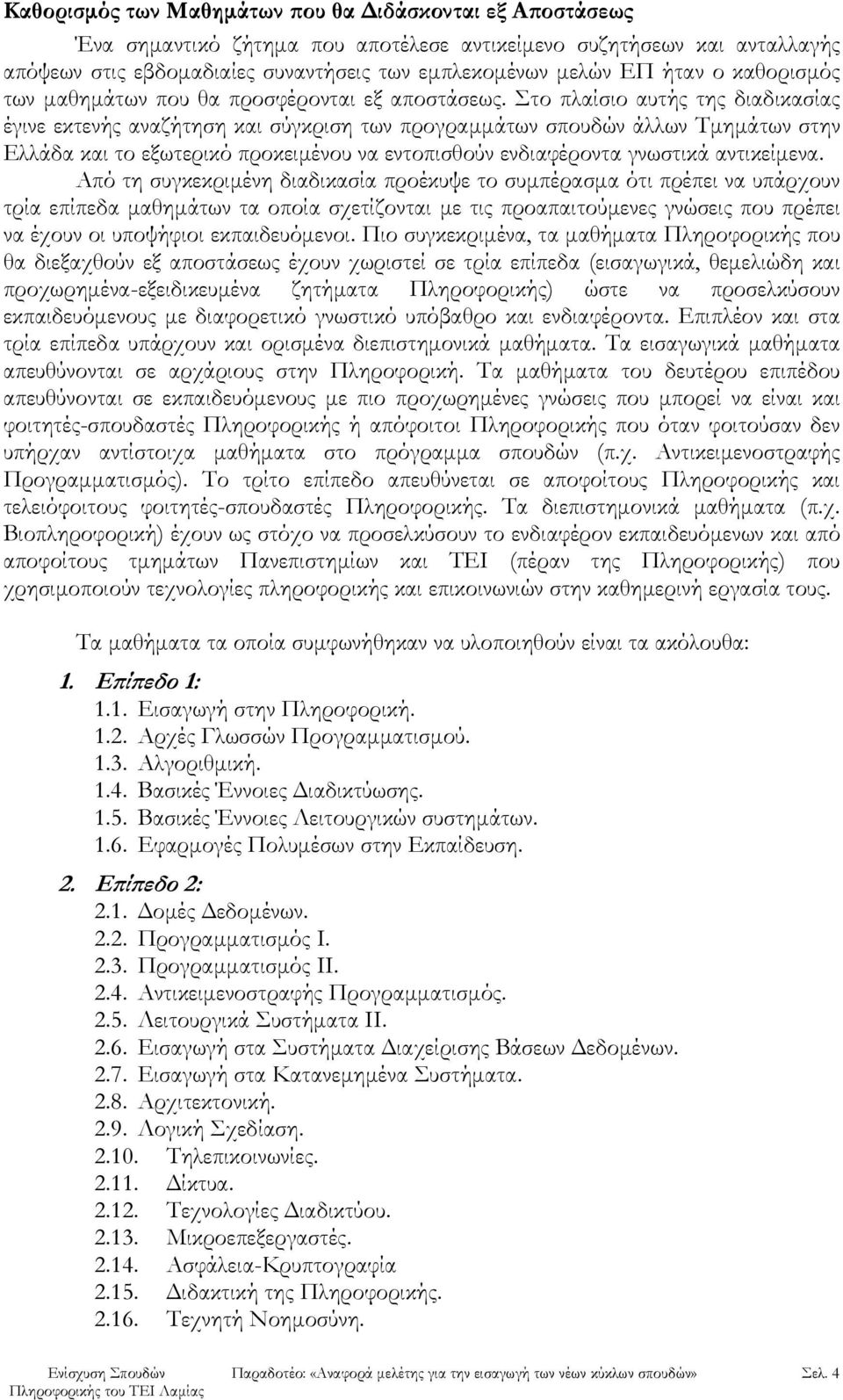 Στο πλαίσιο αυτής της διαδικασίας έγινε εκτενής αναζήτηση και σύγκριση των προγραμμάτων σπουδών άλλων Τμημάτων στην Ελλάδα και το εξωτερικό προκειμένου να εντοπισθούν ενδιαφέροντα γνωστικά