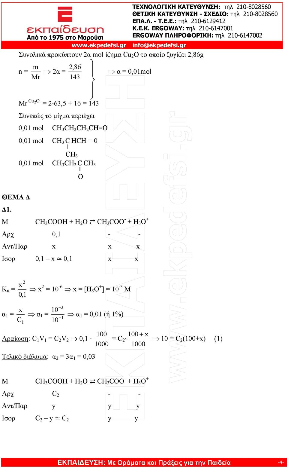 Μ OOH + H 2 O OO - + H 3 O + Aρχ 0,1 - - Αντ/Παρ x x x Ισορ 0,1 x 0,1 x x K α = x 2 0,1 x 2 = 10-6 x = [H 3 O + ] = 10-3 M α 1 = x 10 α1 = 1 10 1 3 α 1 =
