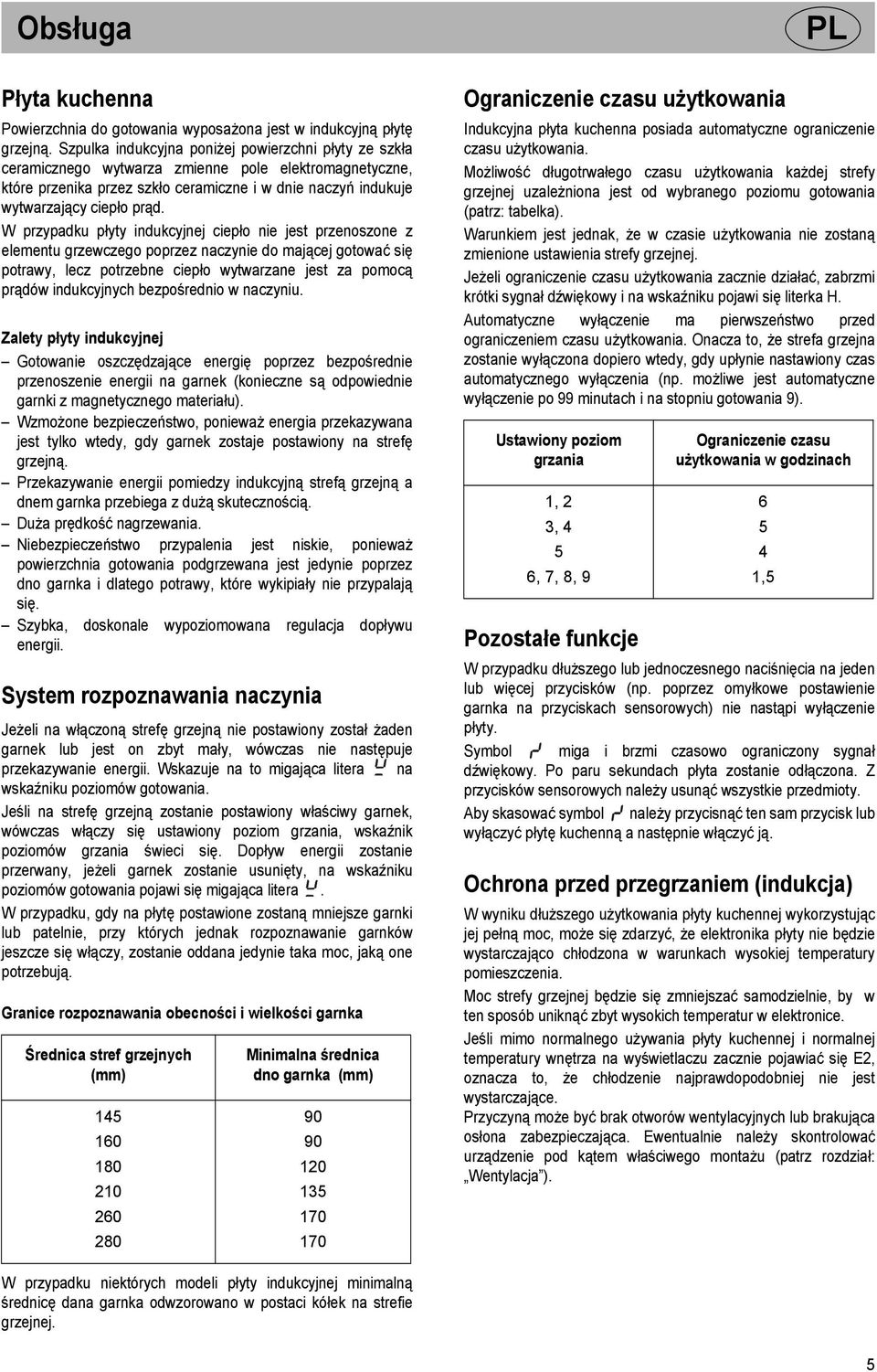 W przypadku płyty indukcyjnej ciepło nie jest przenoszone z elementu grzewczego poprzez naczynie do mającej gotować się potrawy, lecz potrzebne ciepło wytwarzane jest za pomocą prądów indukcyjnych