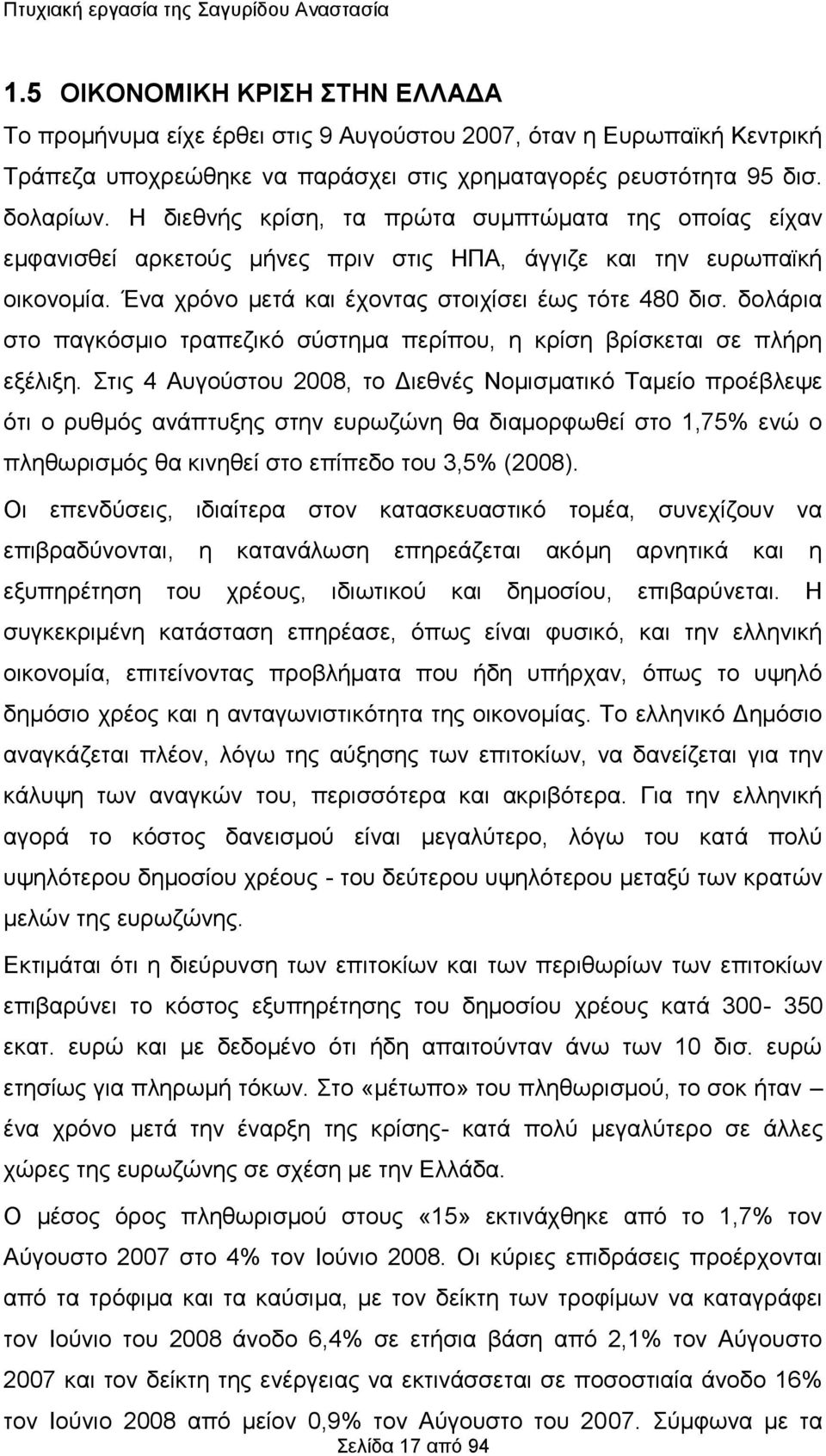 Η διεθνής κρίση, τα πρώτα συμπτώματα της οποίας είχαν εμφανισθεί αρκετούς μήνες πριν στις ΗΠΑ, άγγιζε και την ευρωπαϊκή οικονομία. Ένα χρόνο μετά και έχοντας στοιχίσει έως τότε 480 δισ.