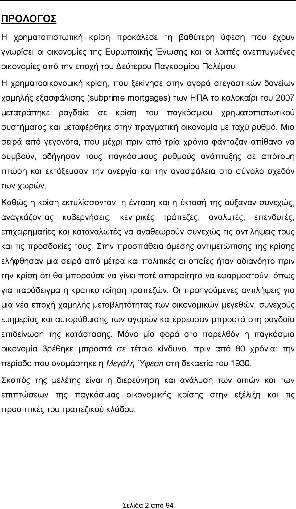 Η χρηματοοικονομική κρίση, που ξεκίνησε στην αγορά στεγαστικών δανείων χαμηλής εξασφάλισης (subprime mortgages) των ΗΠΑ το καλοκαίρι του 2007 μετατράπηκε ραγδαία σε κρίση του παγκόσμιου