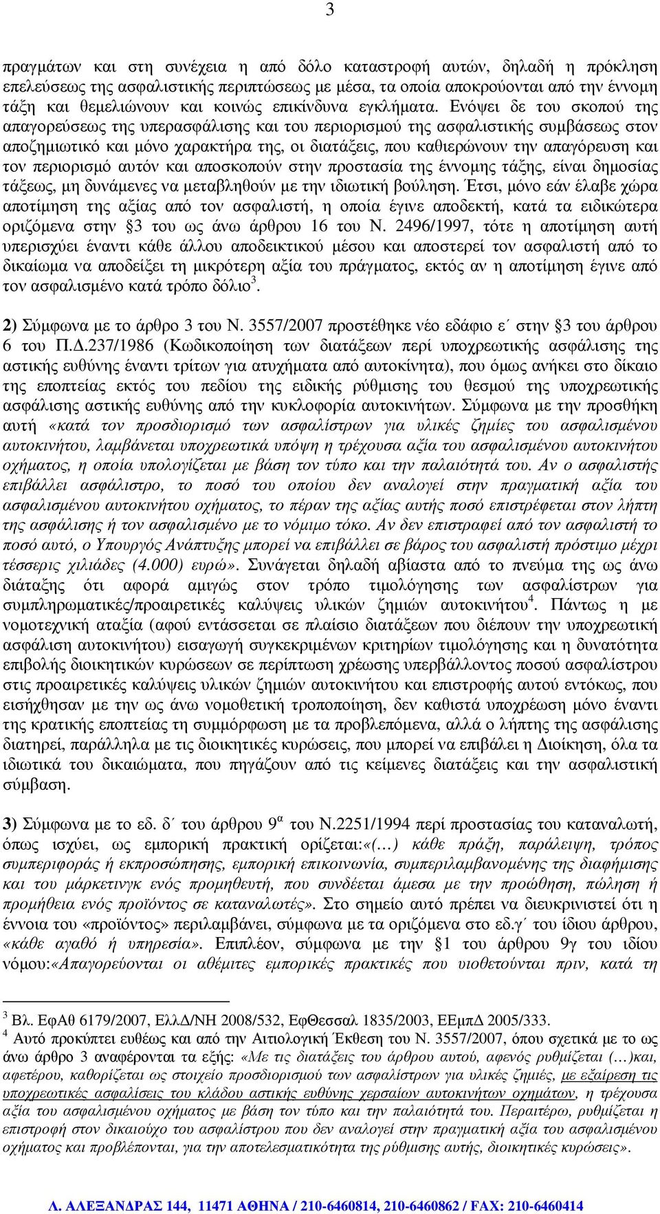 Ενόψει δε του σκοπού της απαγορεύσεως της υπερασφάλισης και του περιορισµού της ασφαλιστικής συµβάσεως στον αποζηµιωτικό και µόνο χαρακτήρα της, οι διατάξεις, που καθιερώνουν την απαγόρευση και τον