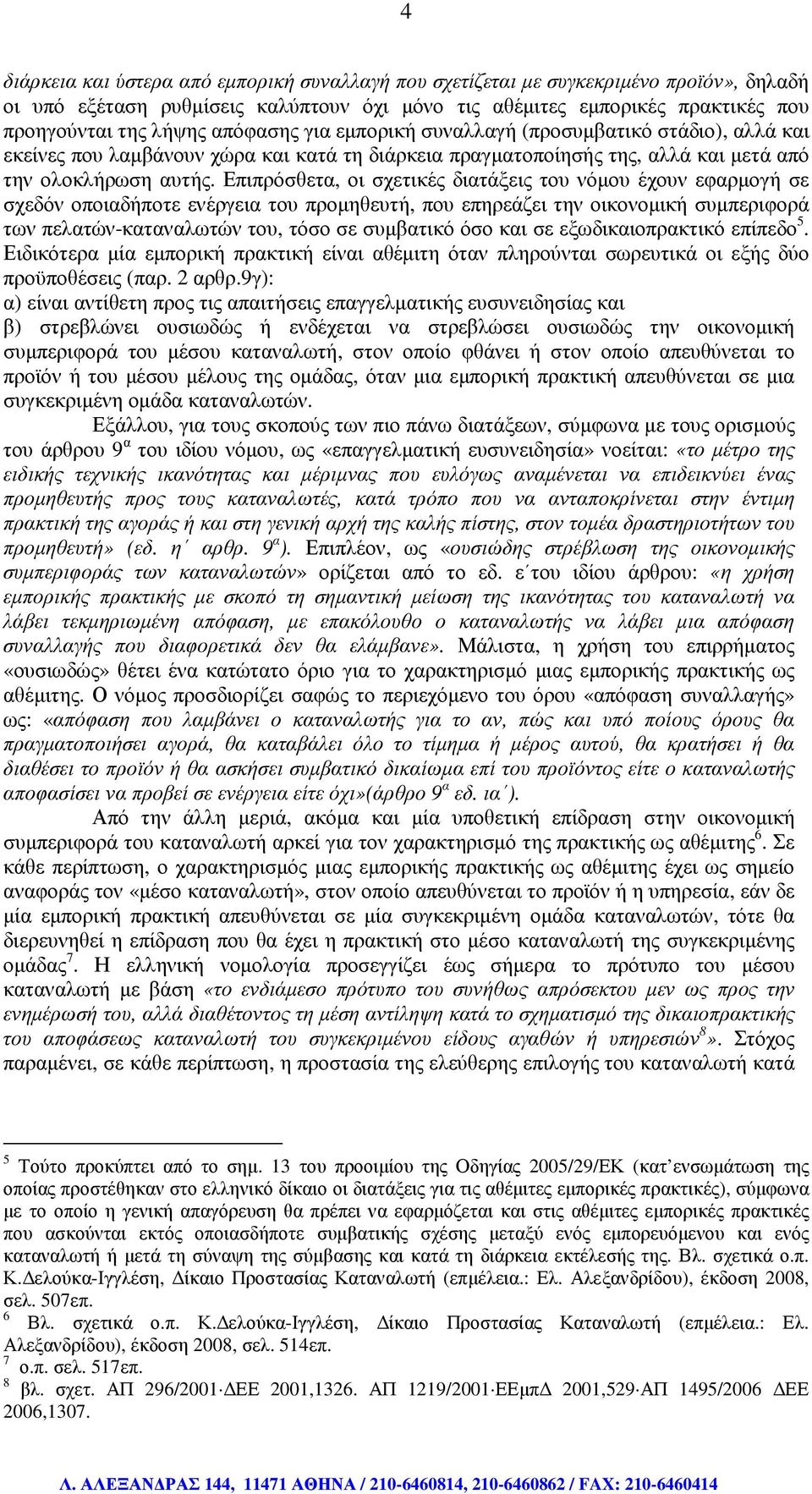 Επιπρόσθετα, οι σχετικές διατάξεις του νόµου έχουν εφαρµογή σε σχεδόν οποιαδήποτε ενέργεια του προµηθευτή, που επηρεάζει την οικονοµική συµπεριφορά των πελατών-καταναλωτών του, τόσο σε συµβατικό όσο