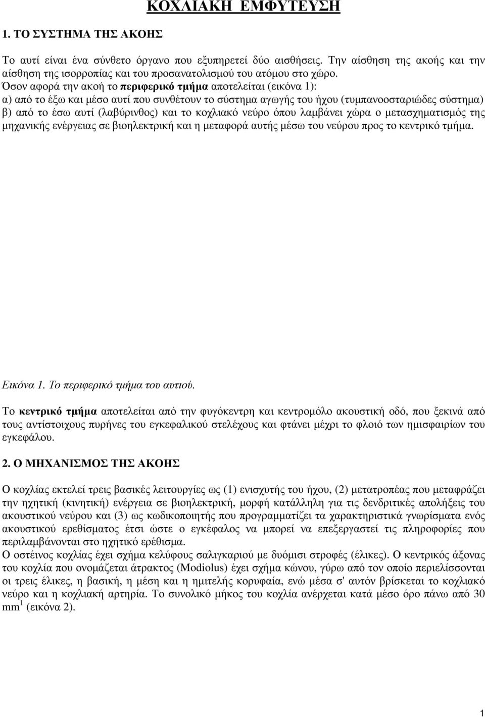 Όσον αφορά την ακοή το περιφερικό τμήμα αποτελείται (εικόνα 1): α) από το έξω και μέσο αυτί που συνθέτουν το σύστημα αγωγής του ήχου (τυμπανοοσταριώδες σύστημα) β) από το έσω αυτί (λαβύρινθος) και το