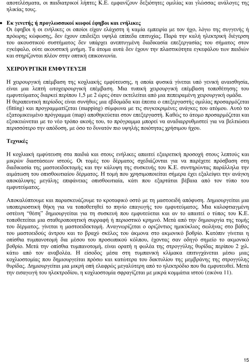 επίπεδα επιτυχίας. Παρά την καλή ηλεκτρική διέγερση του ακουστικού συστήματος δεν υπάρχει ανεπτυγμένη διαδικασία επεξεργασίας του σήματος στον εγκέφαλο, ούτε ακουστική μνήμη.