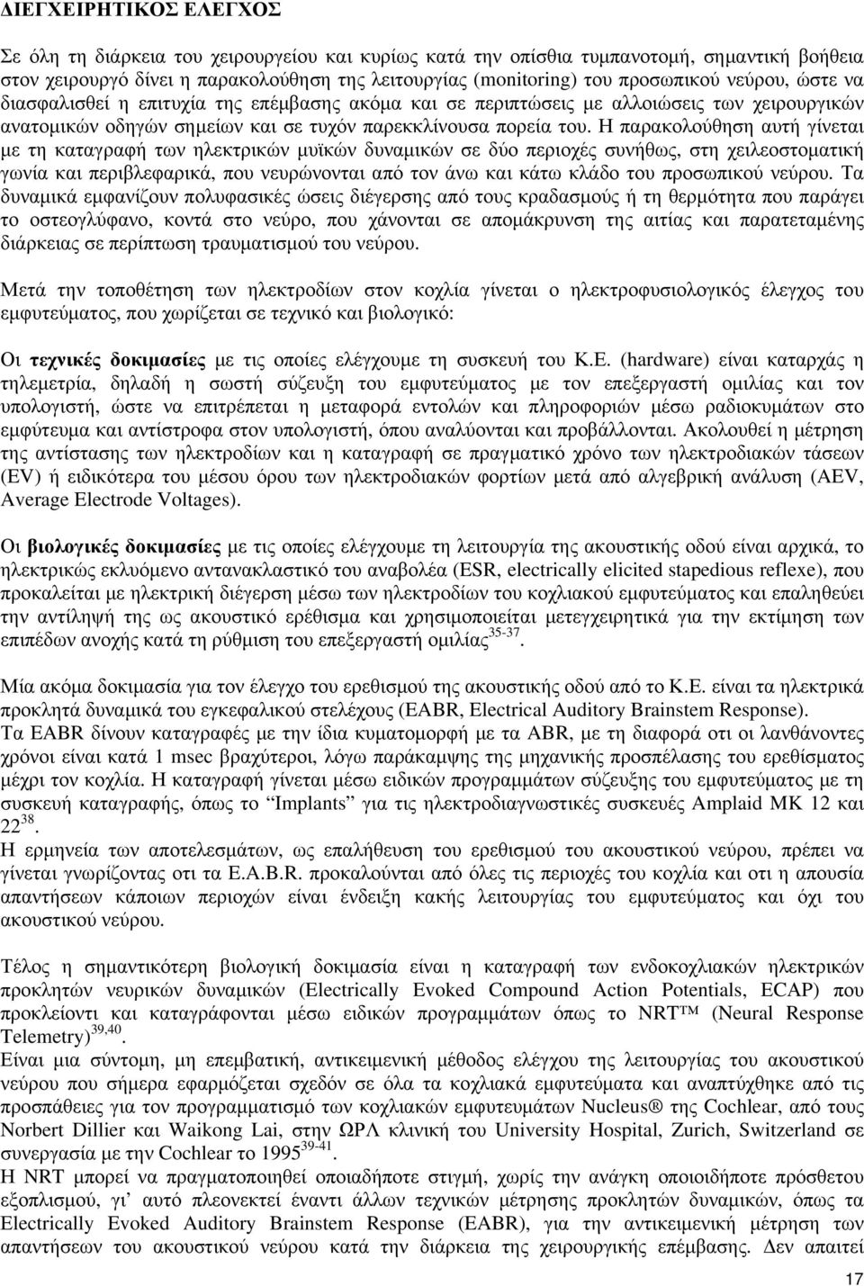 Η παρακολούθηση αυτή γίνεται με τη καταγραφή των ηλεκτρικών μυϊκών δυναμικών σε δύο περιοχές συνήθως, στη χειλεοστοματική γωνία και περιβλεφαρικά, που νευρώνονται από τον άνω και κάτω κλάδο του