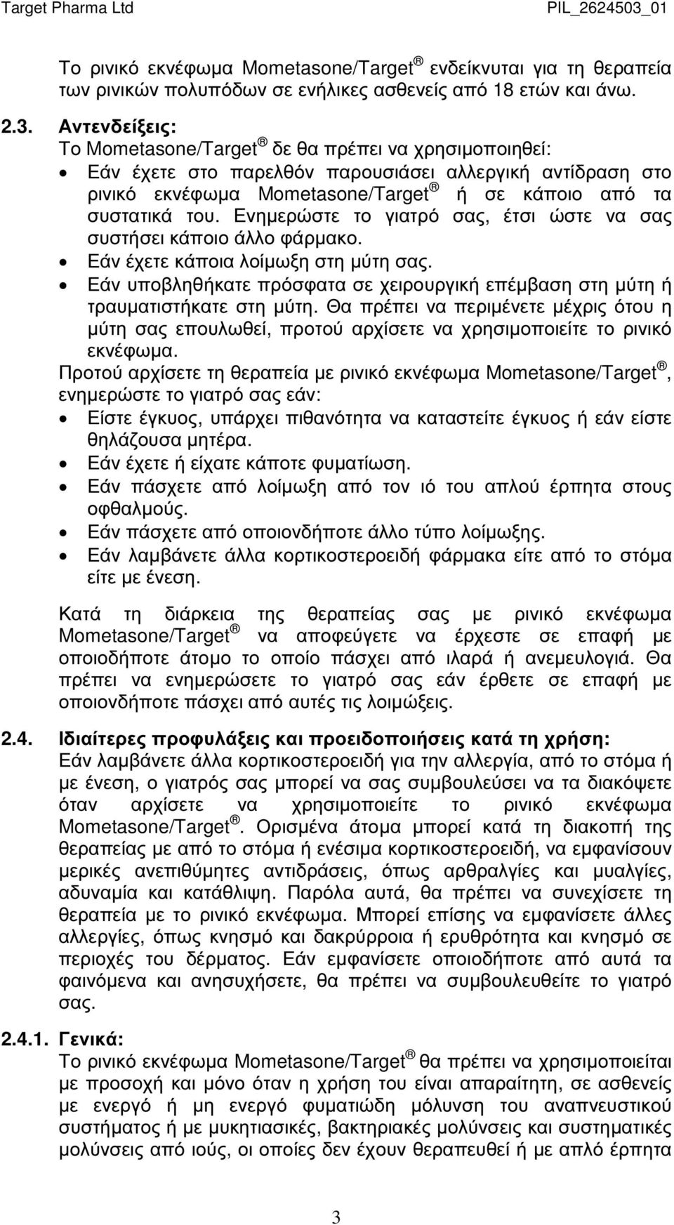 Ενηµερώστε το γιατρό σας, έτσι ώστε να σας συστήσει κάποιο άλλο φάρµακο. Εάν έχετε κάποια λοίµωξη στη µύτη σας. Εάν υποβληθήκατε πρόσφατα σε χειρουργική επέµβαση στη µύτη ή τραυµατιστήκατε στη µύτη.