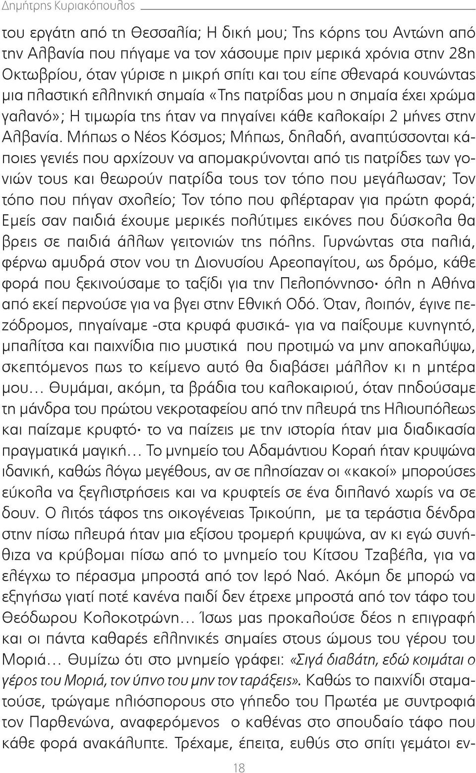 Μήπως ο Νέος Κόσμος; Μήπως, δηλαδή, αναπτύσσονται κάποιες γενιές που αρχίζουν να απομακρύνονται από τις πατρίδες των γονιών τους και θεωρούν πατρίδα τους τον τόπο που μεγάλωσαν; Τον τόπο που πήγαν