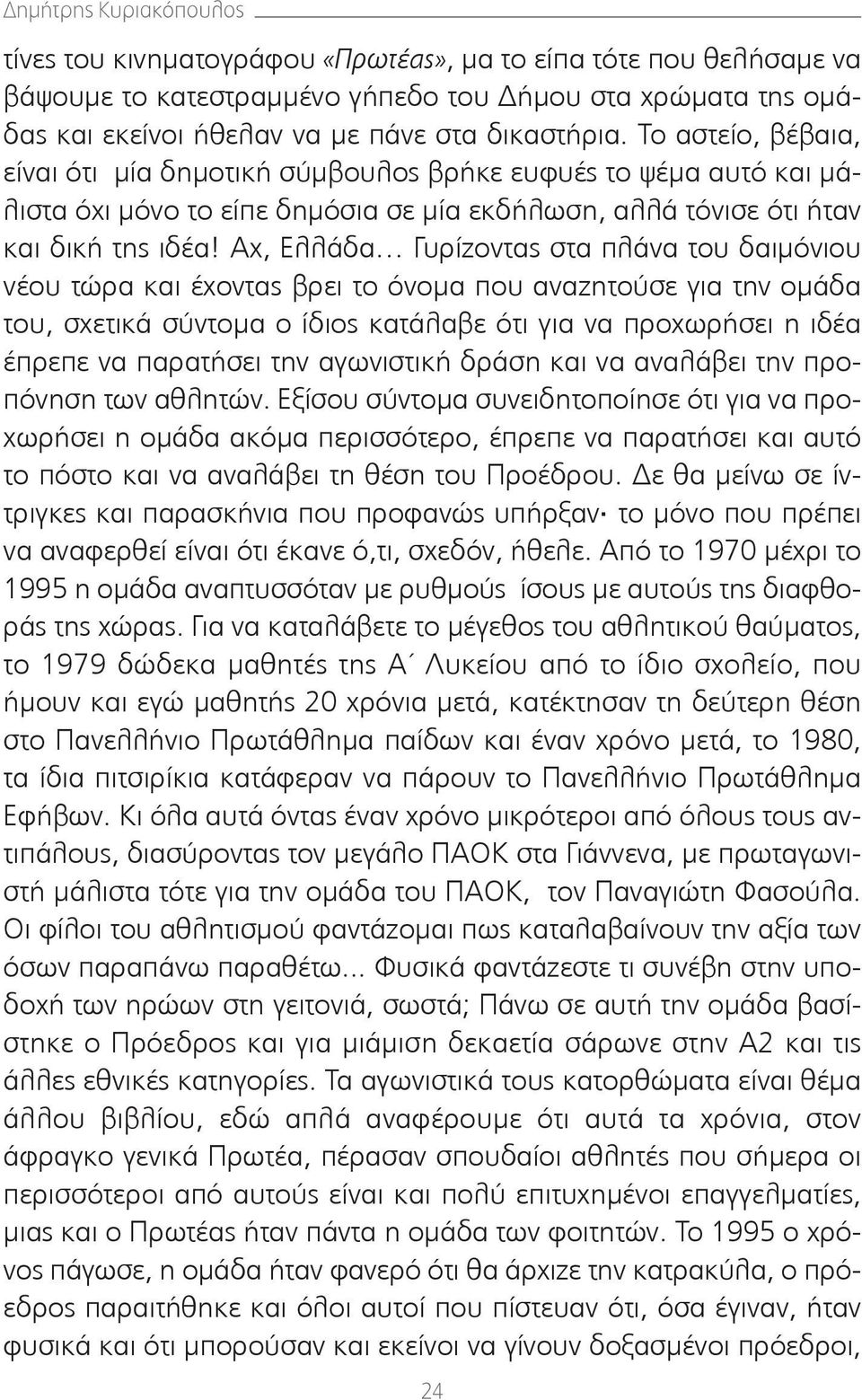 Αχ, Ελλάδα Γυρίζοντας στα πλάνα του δαιμόνιου νέου τώρα και έχοντας βρει το όνομα που αναζητούσε για την ομάδα του, σχετικά σύντομα ο ίδιος κατάλαβε ότι για να προχωρήσει η ιδέα έπρεπε να παρατήσει