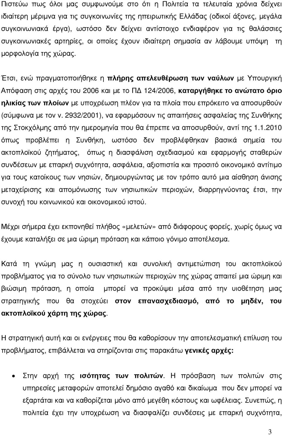 Έτσι, ενώ πραγµατοποιήθηκε η πλήρης απελευθέρωση των ναύλων µε Υπουργική Απόφαση στις αρχές του 2006 και µε το Π 124/2006, καταργήθηκε το ανώτατο όριο ηλικίας των πλοίων µε υποχρέωση πλέον για τα