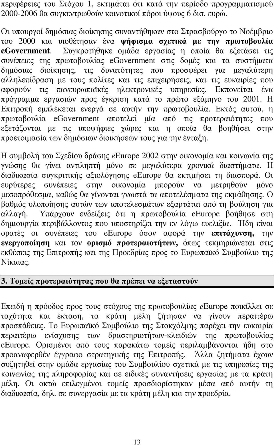 Συγκροτήθηκε οµάδα εργασίας η οποία θα εξετάσει τις συνέπειες της πρωτοβουλίας egovernment στις δοµές και τα συστήµατα δηµόσιας διοίκησης, τις δυνατότητες που προσφέρει για µεγαλύτερη αλληλεπίδραση