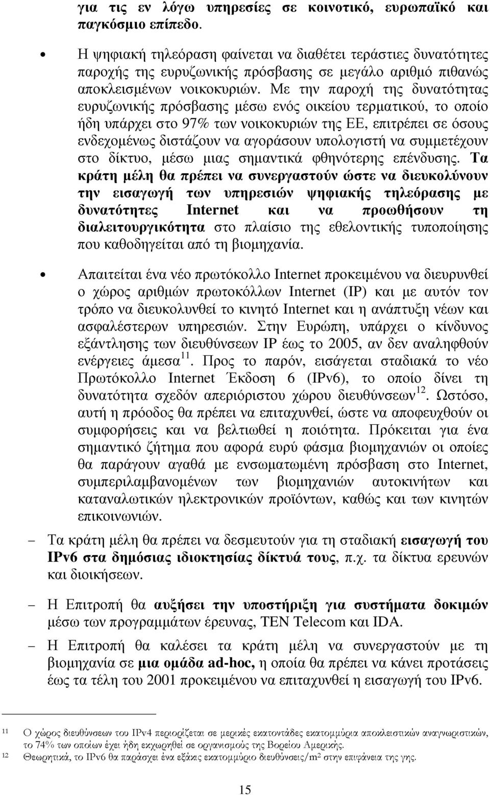 Με την παροχή της δυνατότητας ευρυζωνικής πρόσβασης µέσω ενός οικείου τερµατικού, το οποίο ήδη υπάρχει στο 97% των νοικοκυριών της ΕΕ, επιτρέπει σε όσους ενδεχοµένως διστάζουν να αγοράσουν υπολογιστή