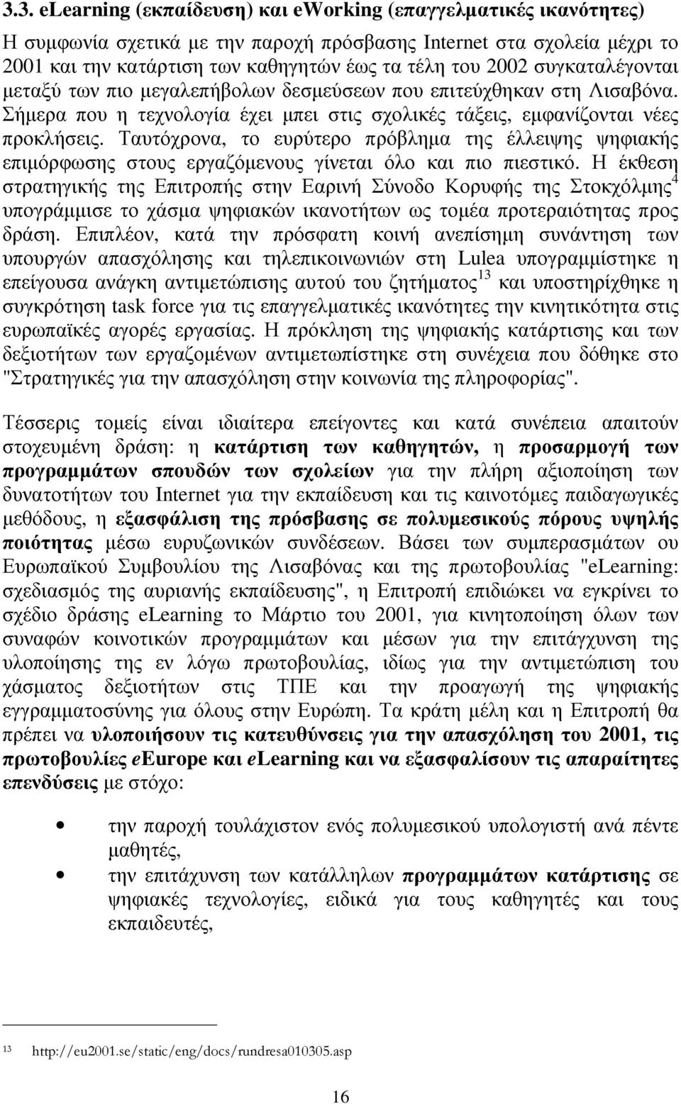 Ταυτόχρονα, το ευρύτερο πρόβληµα της έλλειψης ψηφιακής επιµόρφωσης στους εργαζόµενους γίνεται όλο και πιο πιεστικό.