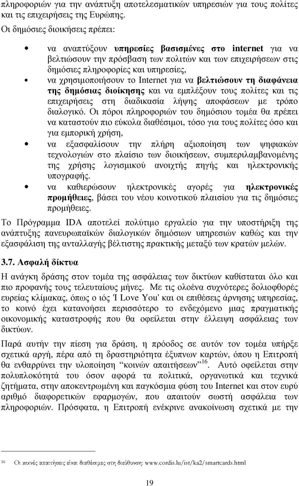 χρησιµοποιήσουν το Internet για να βελτιώσουν τη διαφάνεια της δηµόσιας διοίκησης και να εµπλέξουν τους πολίτες και τις επιχειρήσεις στη διαδικασία λήψης αποφάσεων µε τρόπο διαλογικό.