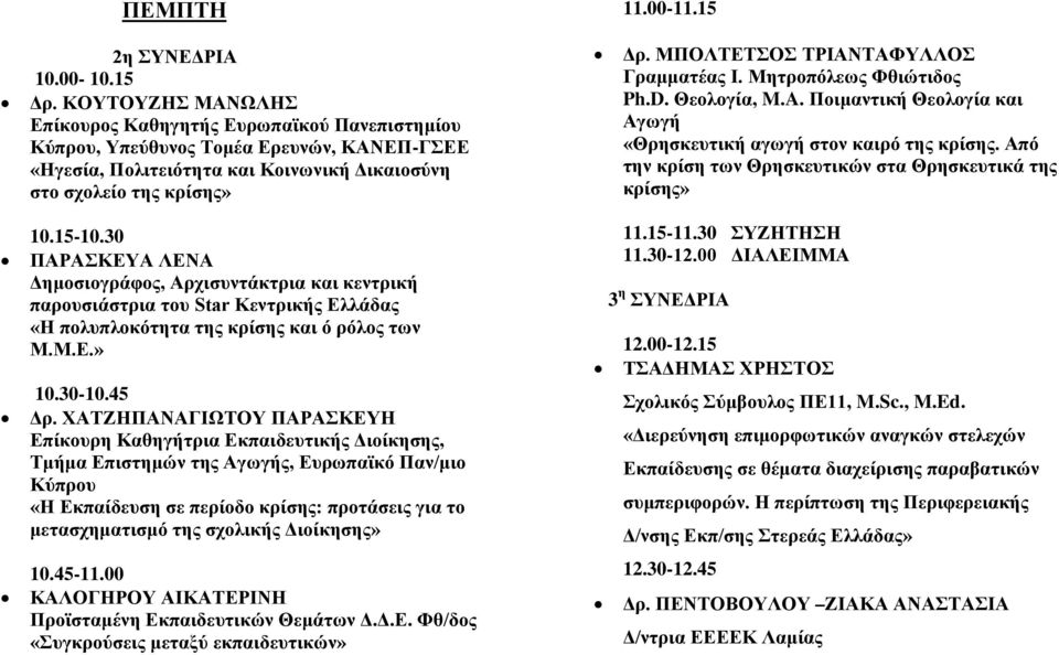 30 ΠΑΡΑΣΚΕΥΑ ΛΕΝΑ Δημοσιογράφος, Αρχισυντάκτρια και κεντρική παρουσιάστρια του Star Κεντρικής Ελλάδας «Η πολυπλοκότητα της κρίσης και ό ρόλος των Μ.Μ.Ε.» 10.30-10.45 Δρ.