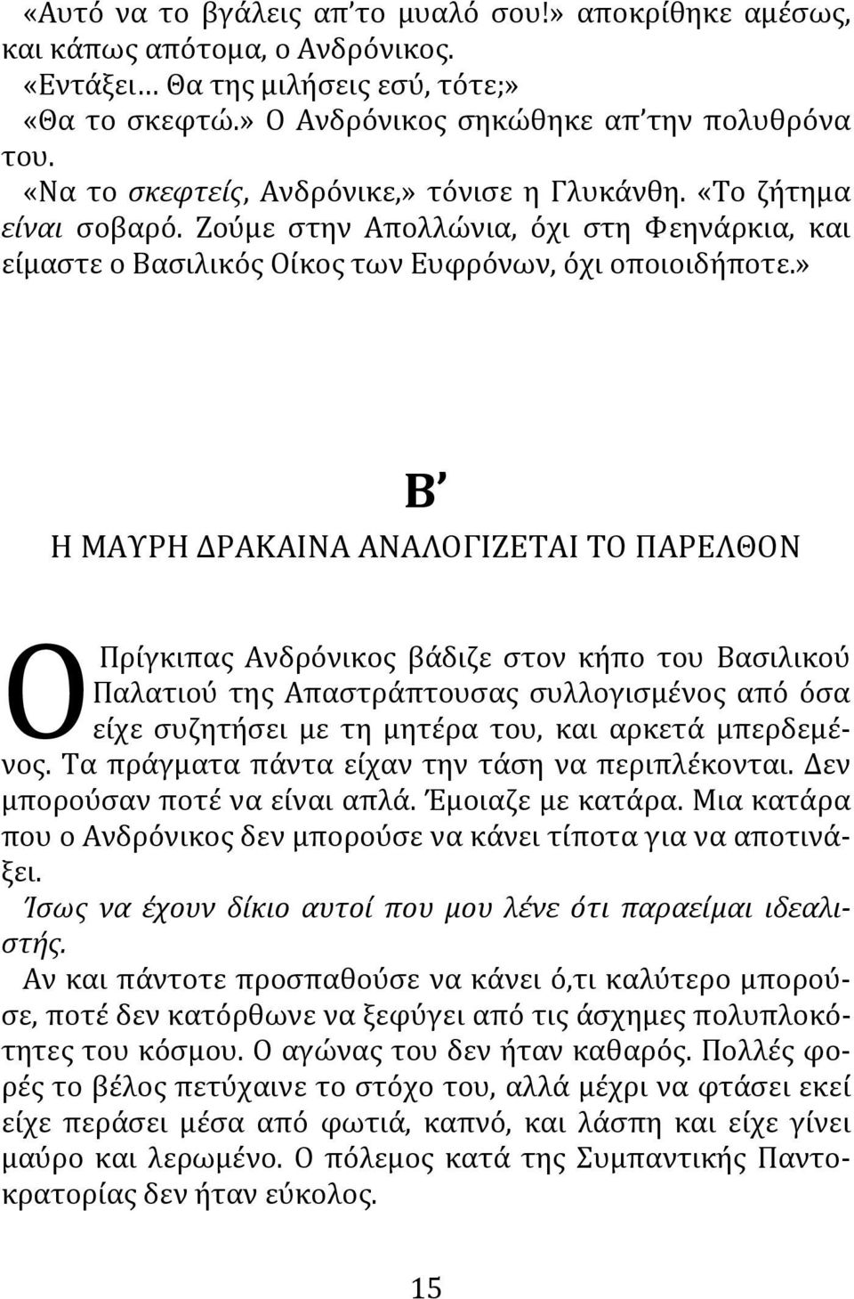 » Β Η ΜΑΥΡΗ ΔΡΑΚΑΙΝΑ ΑΝΑΛΟΓΙΖΕΤΑΙ ΤΟ ΠΑΡΕΛΘΟΝ ΟΠρίγκιπας Ανδρόνικος βάδιζε στον κήπο του Βασιλικού Παλατιού της Απαστράπτουσας συλλογισμένος από όσα είχε συζητήσει με τη μητέρα του, και αρκετά