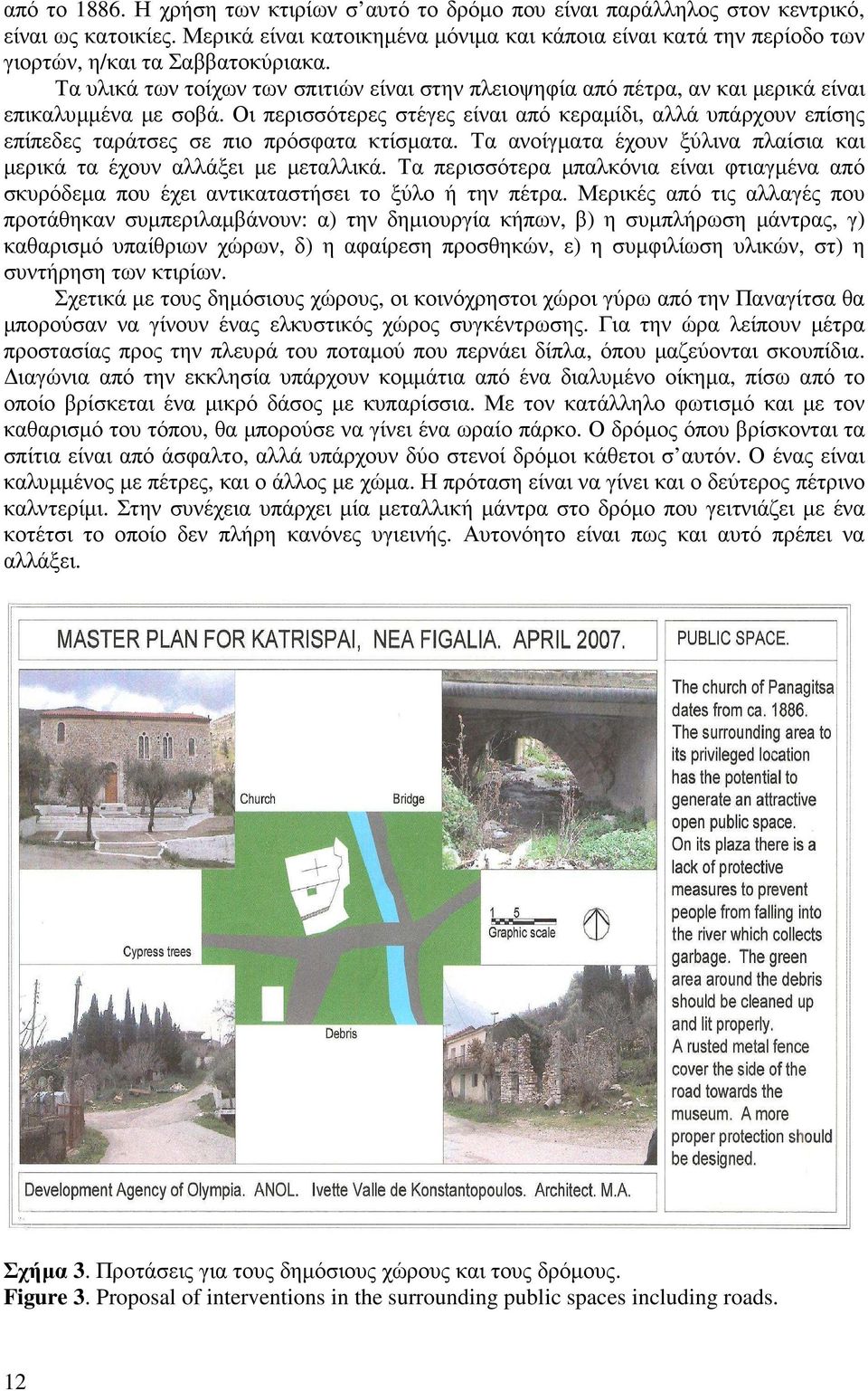 Τα υλικά των τοίχων των σπιτιών είναι στην πλειοψηφία από πέτρα, αν και µερικά είναι επικαλυµµένα µε σοβά.