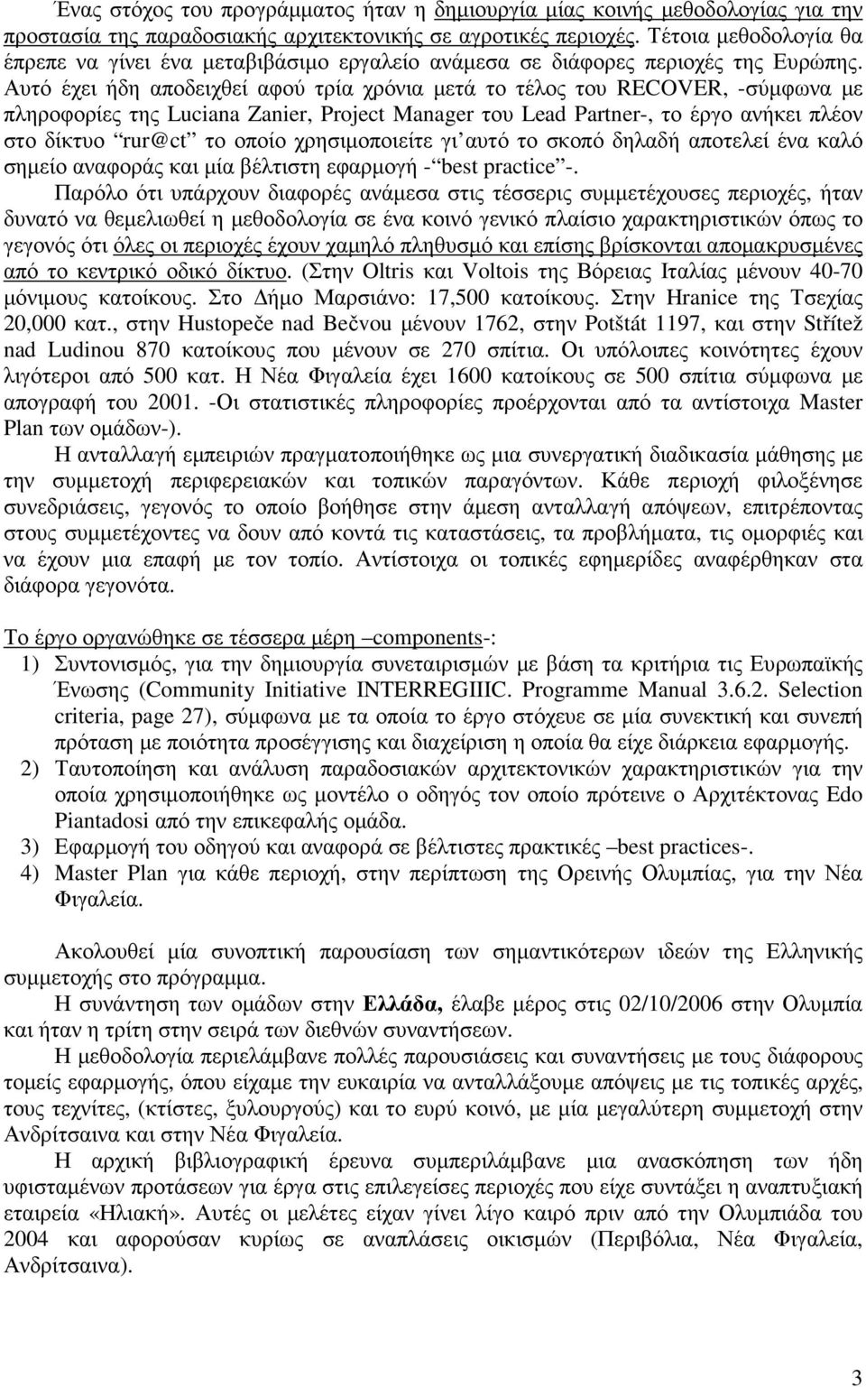 Αυτό έχει ήδη αποδειχθεί αφού τρία χρόνια µετά το τέλος του RECOVER, -σύµφωνα µε πληροφορίες της Luciana Zanier, Project Manager του Lead Partner-, το έργο ανήκει πλέον στο δίκτυο rur@ct το οποίο