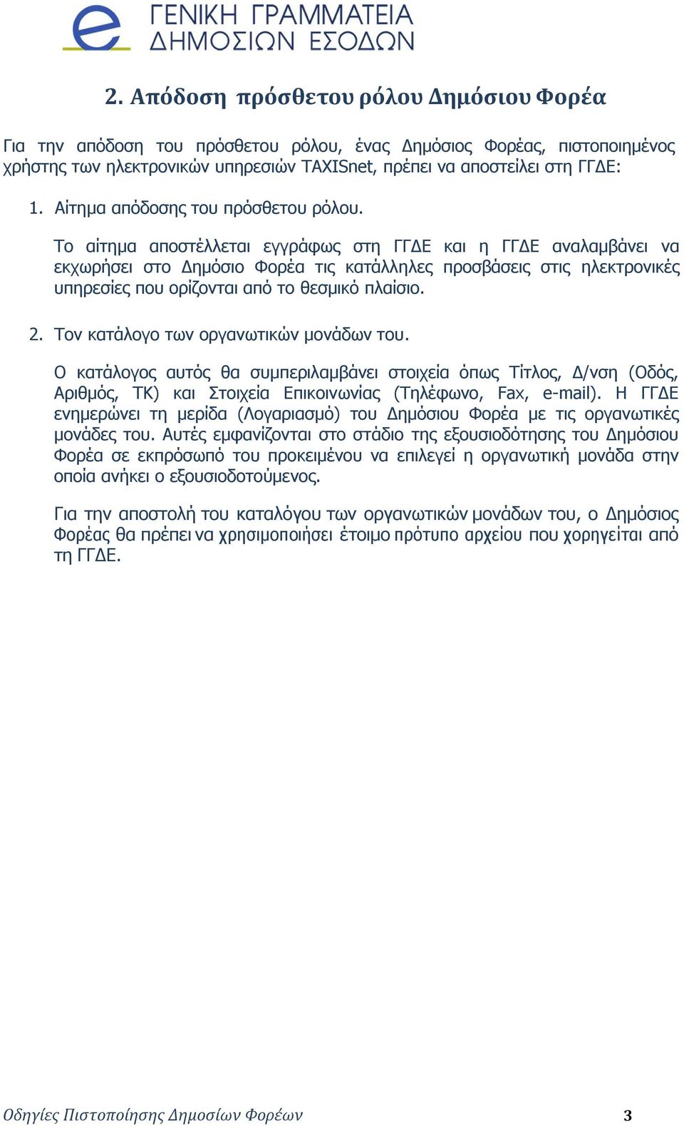 Το αίτημα αποστέλλεται εγγράφως στη ΓΓΔΕ και η ΓΓΔΕ αναλαμβάνει να εκχωρήσει στο Δημόσιο Φορέα τις κατάλληλες προσβάσεις στις ηλεκτρονικές υπηρεσίες που ορίζονται από το θεσμικό πλαίσιο. 2.
