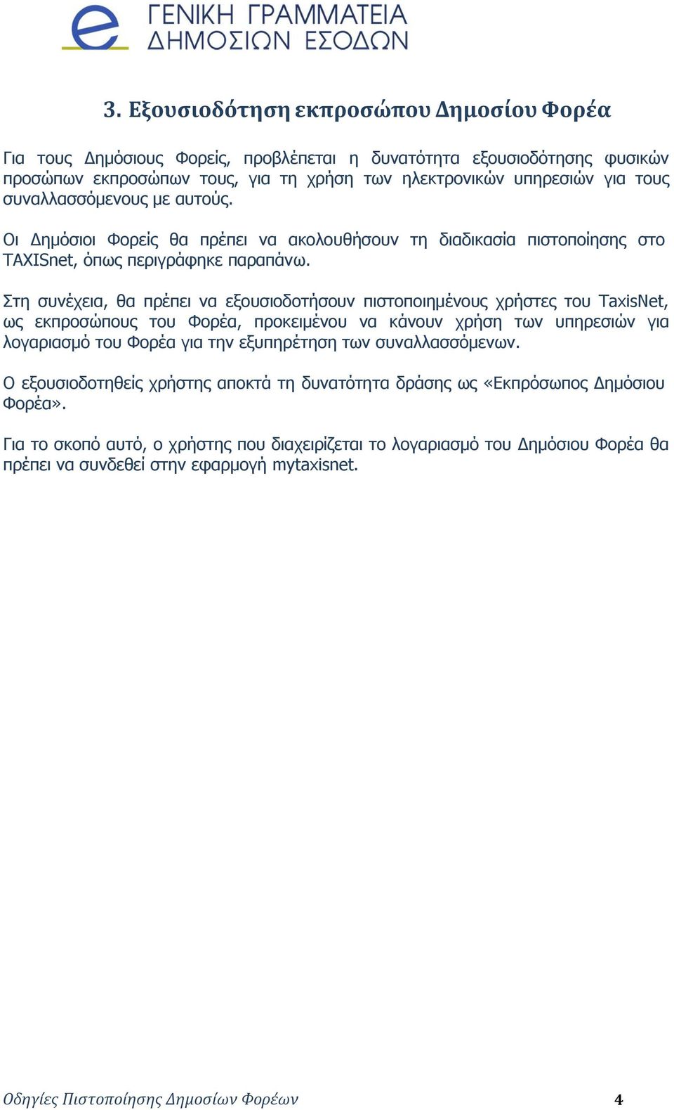 Στη συνέχεια, θα πρέπει να εξουσιοδοτήσουν πιστοποιημένους χρήστες του TaxisNet, ως εκπροσώπους του Φορέα, προκειμένου να κάνουν χρήση των υπηρεσιών για λογαριασμό του Φορέα για την εξυπηρέτηση των