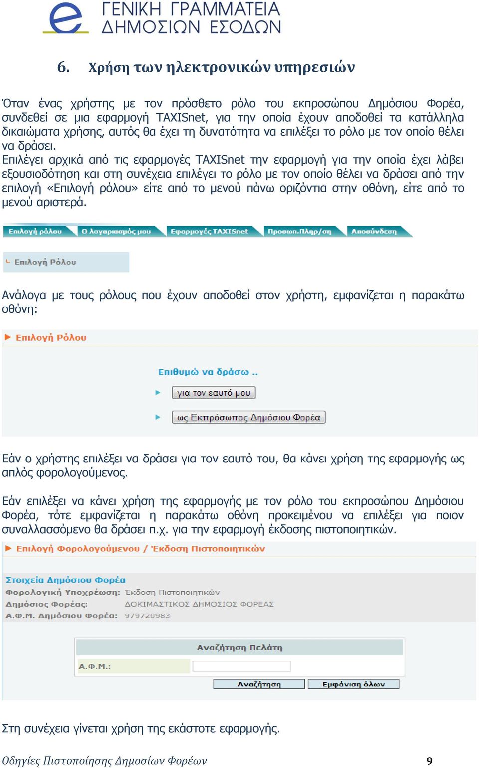 Επιλέγει αρχικά από τις εφαρμογές TAXISnet την εφαρμογή για την οποία έχει λάβει εξουσιοδότηση και στη συνέχεια επιλέγει το ρόλο με τον οποίο θέλει να δράσει από την επιλογή «Επιλογή ρόλου» είτε από