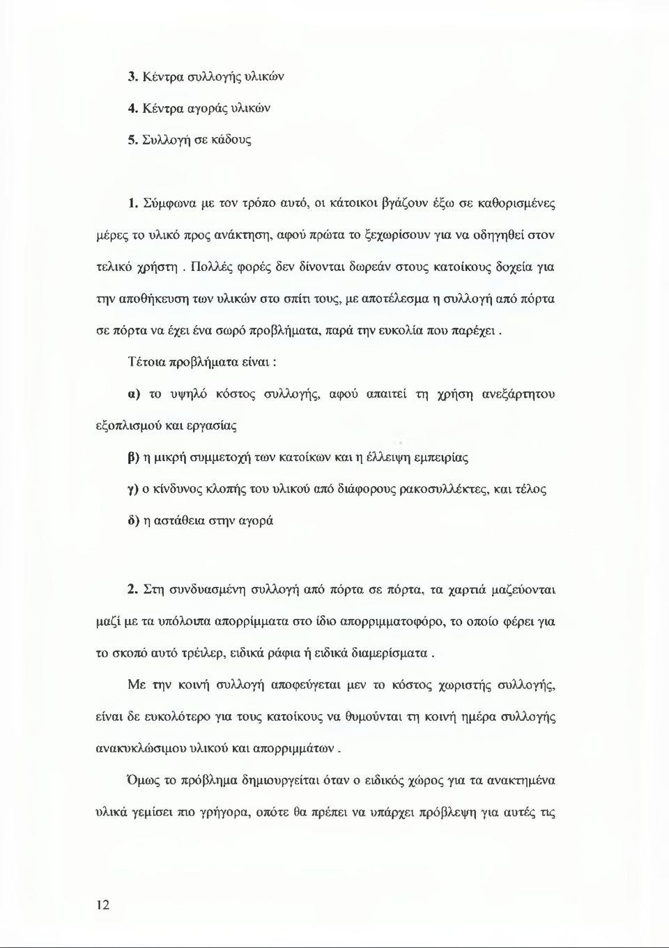 Πολλές φορές δεν δίνονται δωρεάν στους κατοίκους δοχεία για την αποθήκευση των υλικών στο σπίτι τους, με αποτέλεσμα η συλλογή από πόρτα σε πόρτα να έχει ένα σωρό προβλήματα, παρά την ευκολία που