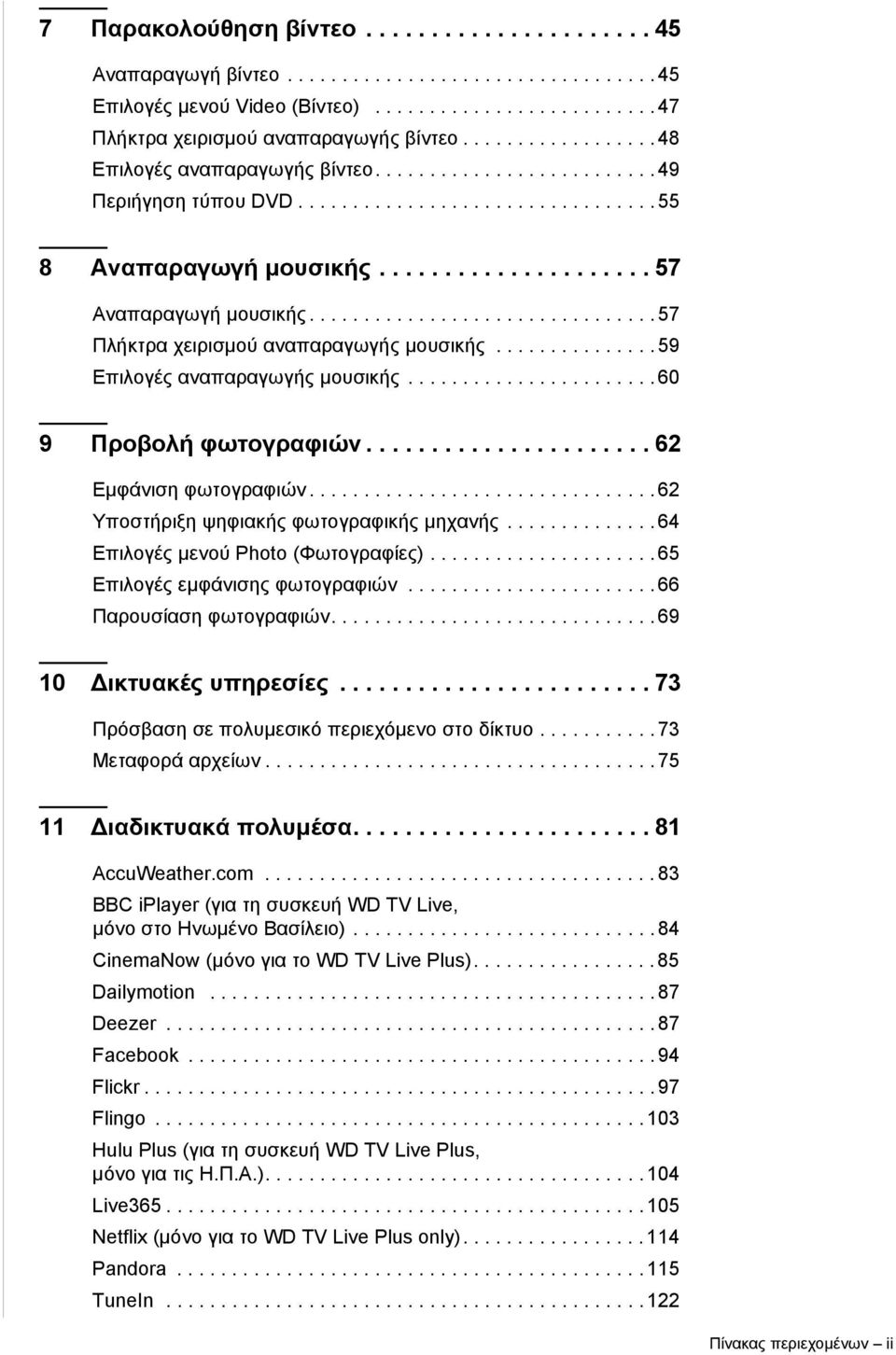 ............................... 57 Πλήκτρα χειρισμού αναπαραγωγής μουσικής............... 59 Επιλογές αναπαραγωγής μουσικής....................... 60 9 Προβολή φωτογραφιών...................... 62 Εμφάνιση φωτογραφιών.