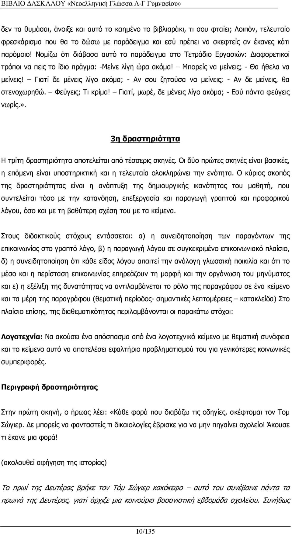 Γιατί δε μένεις λίγο ακόμα; - Αν σου ζητούσα να μείνεις; - Αν δε μείνεις, θα στενοχωρηθώ. Φεύγεις; Τι κρίμα! Γιατί, μωρέ, δε μένεις λίγο ακόμα; - Εσύ πάντα φεύγεις νωρίς.».