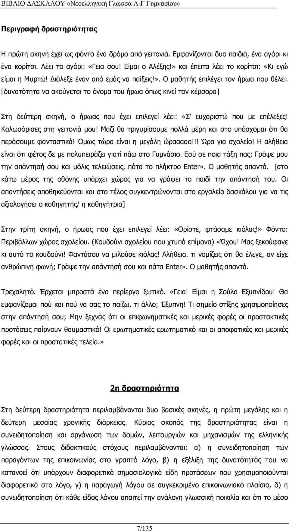 [δυνατότητα να ακούγεται το όνομα του ήρωα όπως κινεί τον κέρσορα] Στη δεύτερη σκηνή, ο ήρωας που έχει επιλεγεί λέει: «Σ ευχαριστώ που με επέλεξες! Καλωσόρισες στη γειτονιά μου!