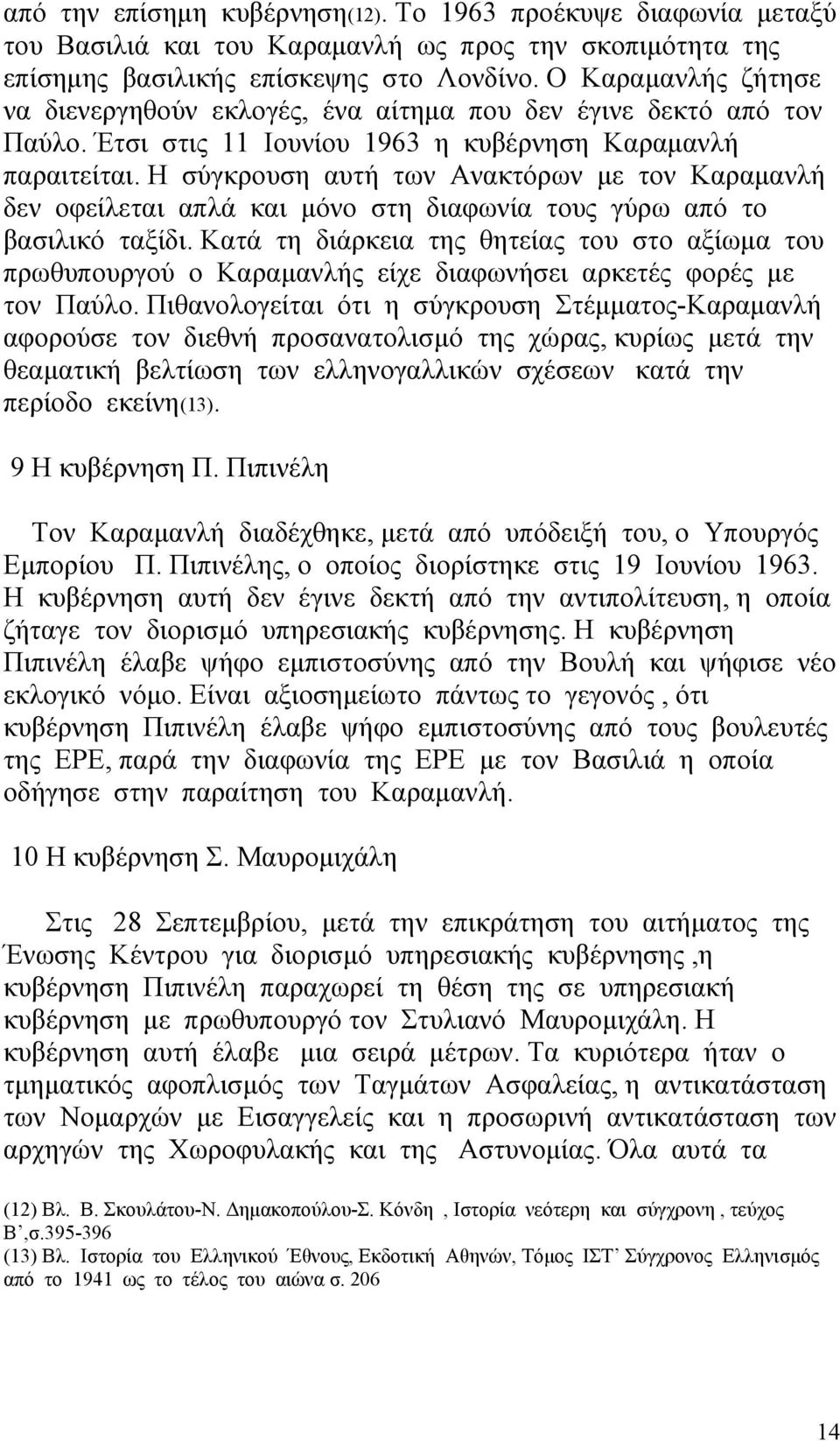 Η σύγκρουση αυτή των Ανακτόρων με τον Καραμανλή δεν οφείλεται απλά και μόνο στη διαφωνία τους γύρω από το βασιλικό ταξίδι.