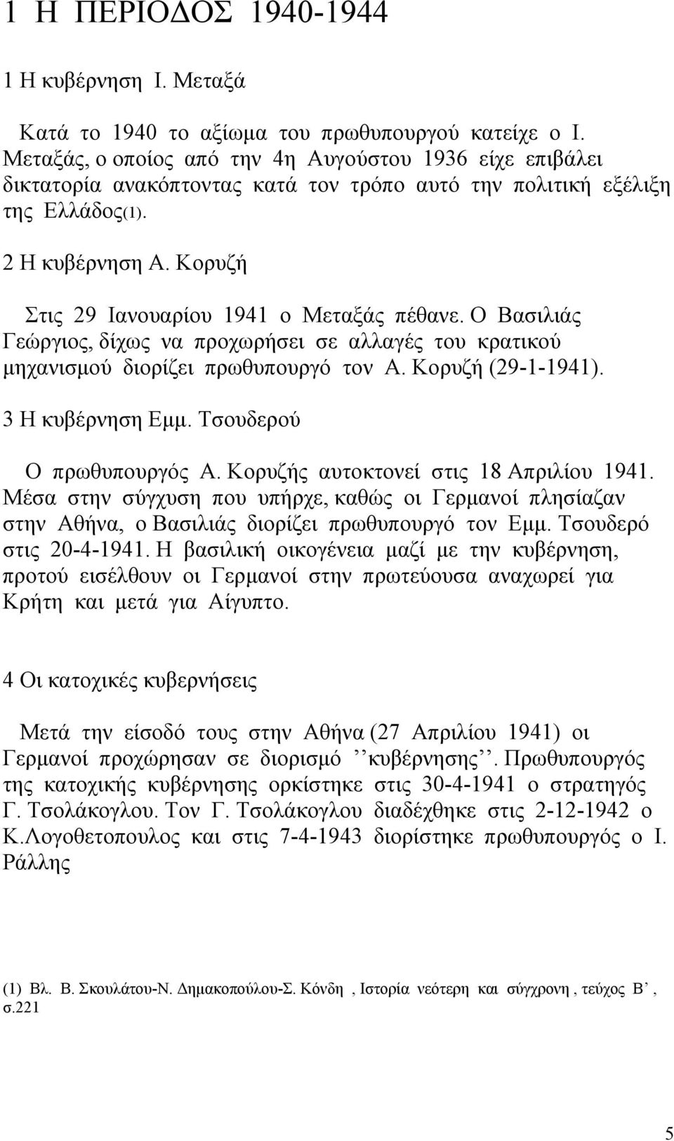 Κορυζή Στις 29 Ιανουαρίου 1941 ο Μεταξάς πέθανε. Ο Βασιλιάς Γεώργιος, δίχως να προχωρήσει σε αλλαγές του κρατικού μηχανισμού διορίζει πρωθυπουργό τον Α. Κορυζή (29-1-1941). 3 Η κυβέρνηση Εμμ.