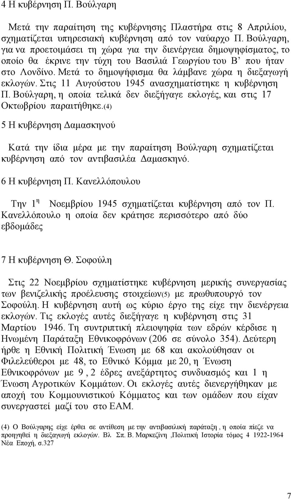 Μετά το δημοψήφισμα θα λάμβανε χώρα η διεξαγωγή εκλογών. Στις 11 Αυγούστου 1945 ανασχηματίστηκε η κυβέρνηση Π. Βούλγαρη, η οποία τελικά δεν διεξήγαγε εκλογές, και στις 17 Οκτωβρίου παραιτήθηκε.