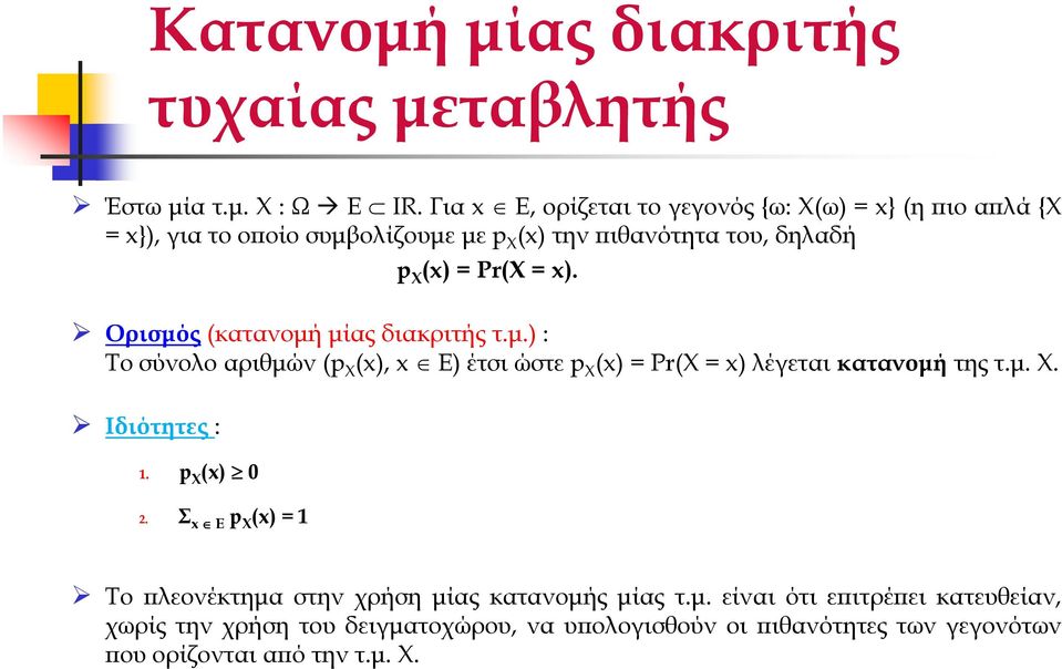 Ορισµός (κατανοµή µίας διακριτής τ.µ.) : Το σύνολο αριθµών (p X (x), x E) έτσι ώστε p X (x) = Pr(Χ = x) λέγεται κατανοµή της τ.µ. Χ. Ιδιότητες : 1.