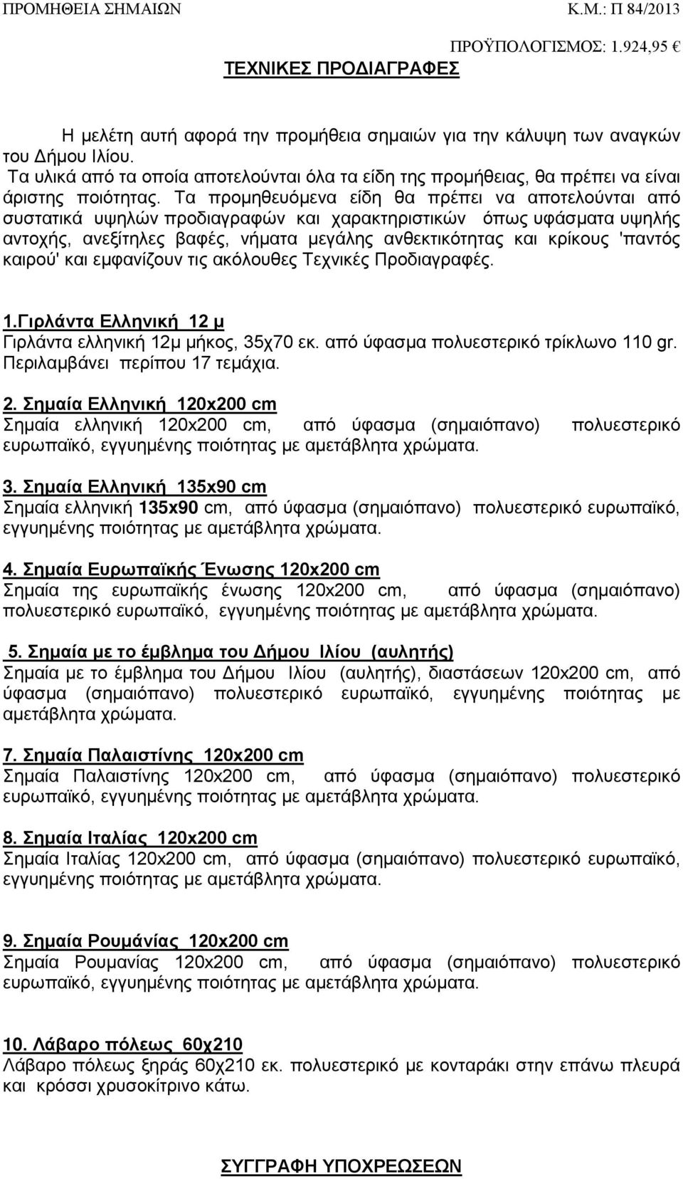 Τα προμηθευόμενα είδη θα πρέπει να αποτελούνται από συστατικά υψηλών προδιαγραφών και χαρακτηριστικών όπως υφάσματα υψηλής αντοχής, ανεξίτηλες βαφές, νήματα μεγάλης ανθεκτικότητας και κρίκους 'παντός