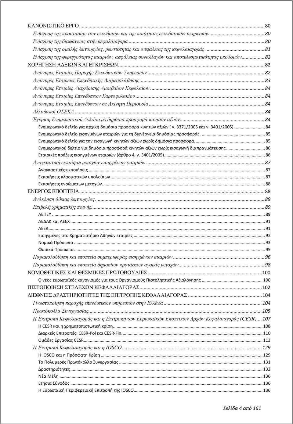 .. 82 ΧΟΡΗΓΗΣΗ Α ΕΙΩΝ ΚΑΙ ΕΓΚΡΙΣΕΩΝ... 82 Ανώνυµες Εταιρίες Παροχής Επενδυτικών Υπηρεσιών... 82 Ανώνυµες Εταιρείες Επενδυτικής ιαµεσολάβησης... 83 Ανώνυµες Εταιρίες ιαχείρισης Αµοιβαίων Κεφαλαίων.
