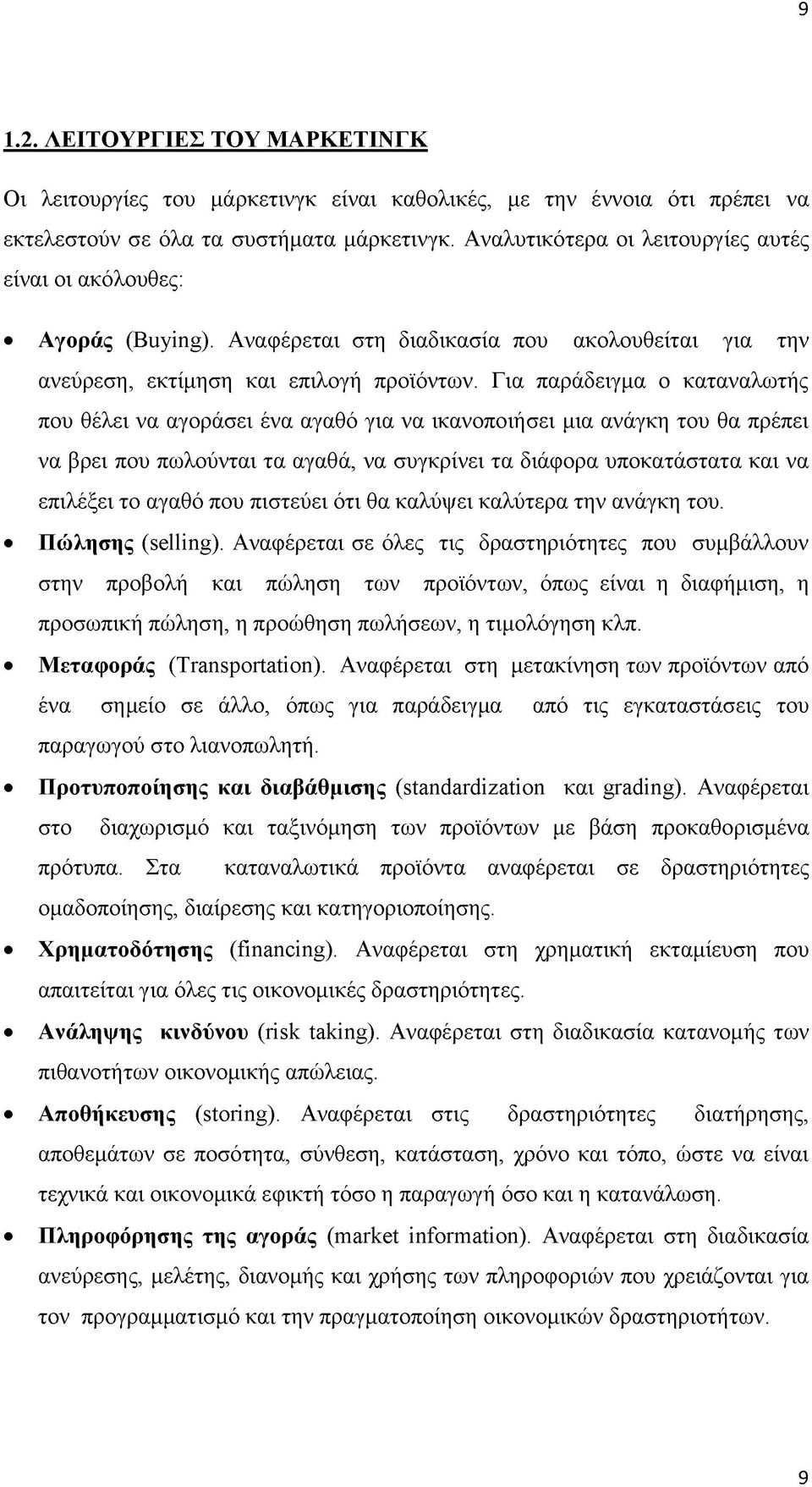 Για παράδειγμα ο καταναλωτής που θέλει να αγοράσει ένα αγαθό για να ικανοποιήσει μια ανάγκη του θα πρέπει να βρει που πωλούνται τα αγαθά, να συγκρίνει τα διάφορα υποκατάστατα και να επιλέξει το αγαθό