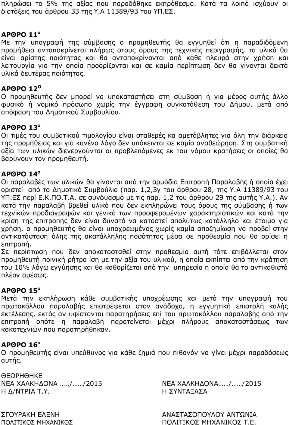 ανταποκρίνονται από κάθε πλευρά στην χρήση και λειτουργία για την οποία προορίζονται και σε καμία περίπτωση δεν θα γίνονται δεκτά υλικά δευτέρας ποιότητας.