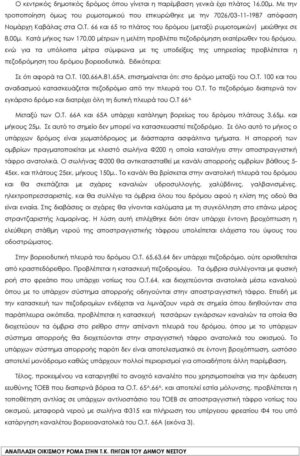 Κατά μήκος των 170,00 μέτρων η μελέτη προβλέπει πεζοδρόμηση εκατέρωθεν του δρόμου, ενώ για τα υπόλοιπα μέτρα σύμφωνα με τις υποδείξεις της υπηρεσίας προβλέπεται η πεζοδρόμηση του δρόμου βορειοδυτικά.