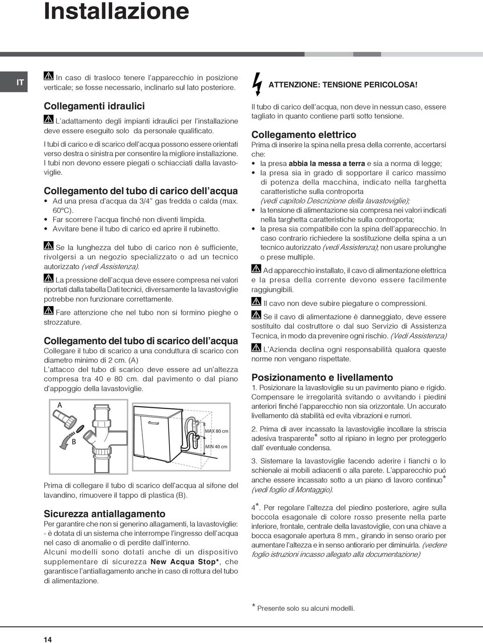 I tubi di carico e di scarico dell acqua possono essere orientati verso destra o sinistra per consentire la migliore installazione. I tubi non devono essere piegati o schiacciati dalla lavastoviglie.