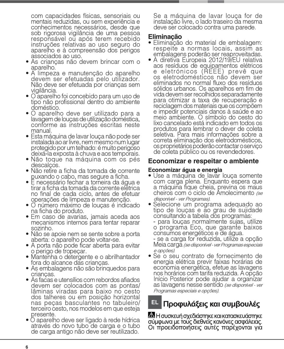 Não deve ser efetuada por crianças sem vigilância. O aparelho foi concebido para um uso de tipo não profissional dentro do ambiente doméstico.