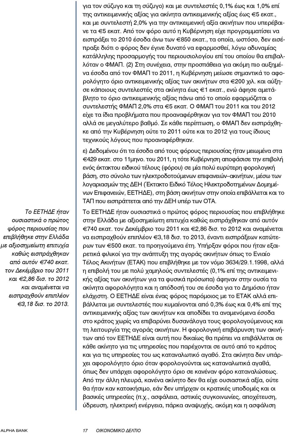 , τα οποία, ωστόσο, δεν εισέπραξε διότι ο φόρος δεν έγινε δυνατό να εφαρμοσθεί, λόγω αδυναμίας κατάλληλης προσαρμογής του περιουσιολογίου επί του οποίου θα επιβαλλόταν ο ΦΜΑΠ.