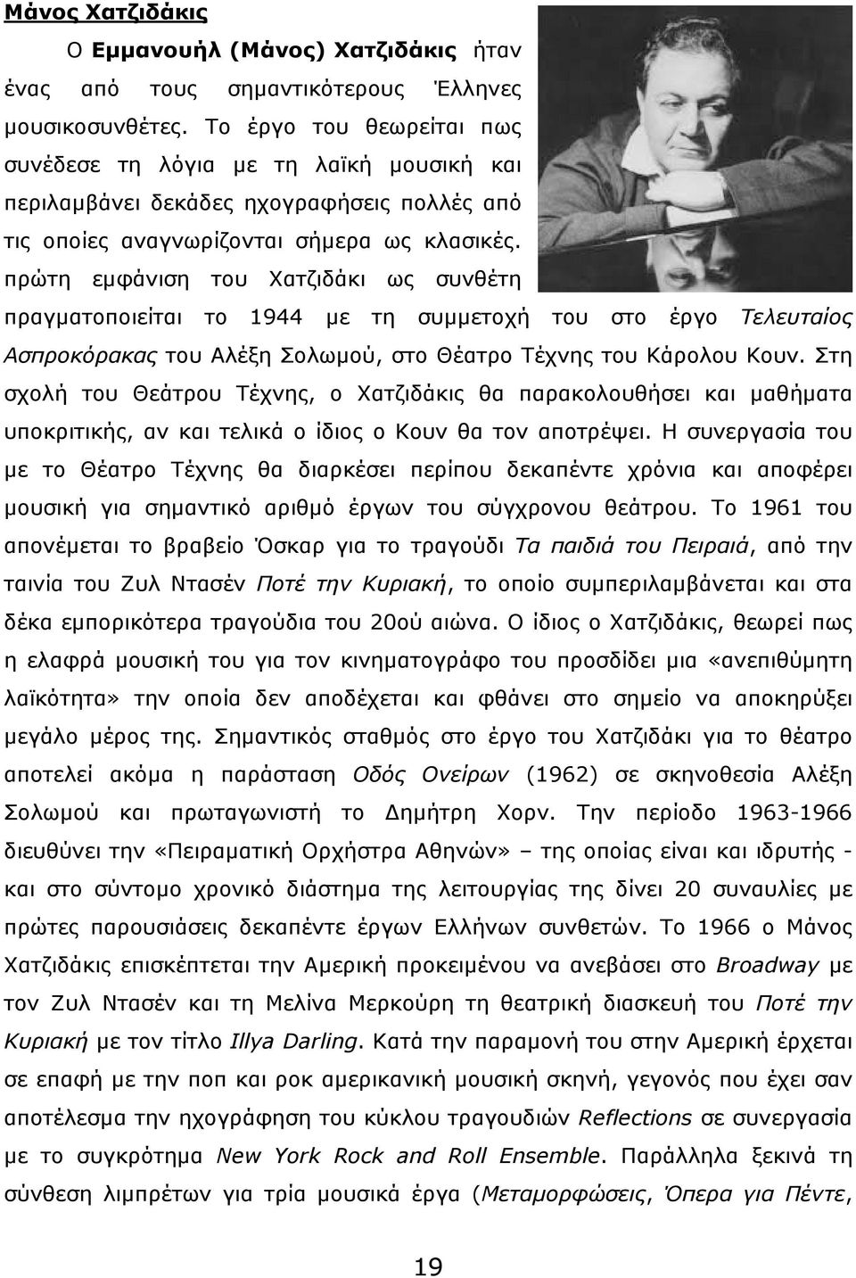 πρώτη εµφάνιση του Χατζιδάκι ως συνθέτη πραγµατοποιείται το 1944 µε τη συµµετοχή του στο έργο Τελευταίος Ασπροκόρακας του Αλέξη Σολωµού, στο Θέατρο Τέχνης του Κάρολου Κουν.