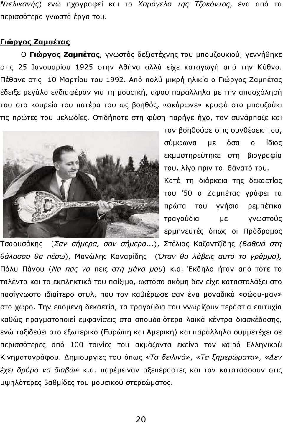 Από πολύ µικρή ηλικία ο Γιώργος Ζαµπέτας έδειξε µεγάλο ενδιαφέρον για τη µουσική, αφού παράλληλα µε την απασχόλησή του στο κουρείο του πατέρα του ως βοηθός, «σκάρωνε» κρυφά στο µπουζούκι τις πρώτες