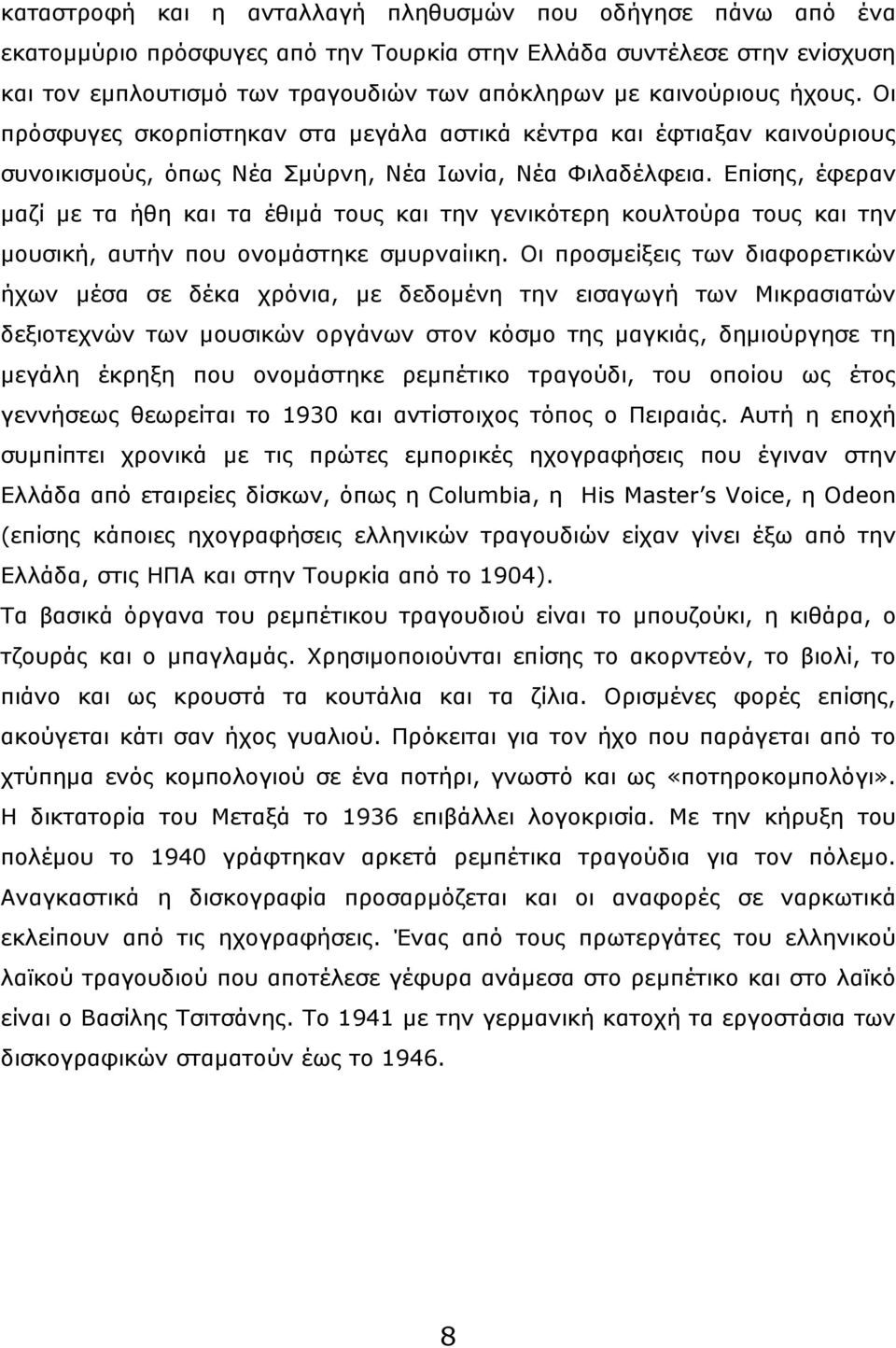 Επίσης, έφεραν µαζί µε τα ήθη και τα έθιµά τους και την γενικότερη κουλτούρα τους και την µουσική, αυτήν που ονοµάστηκε σµυρναίικη.