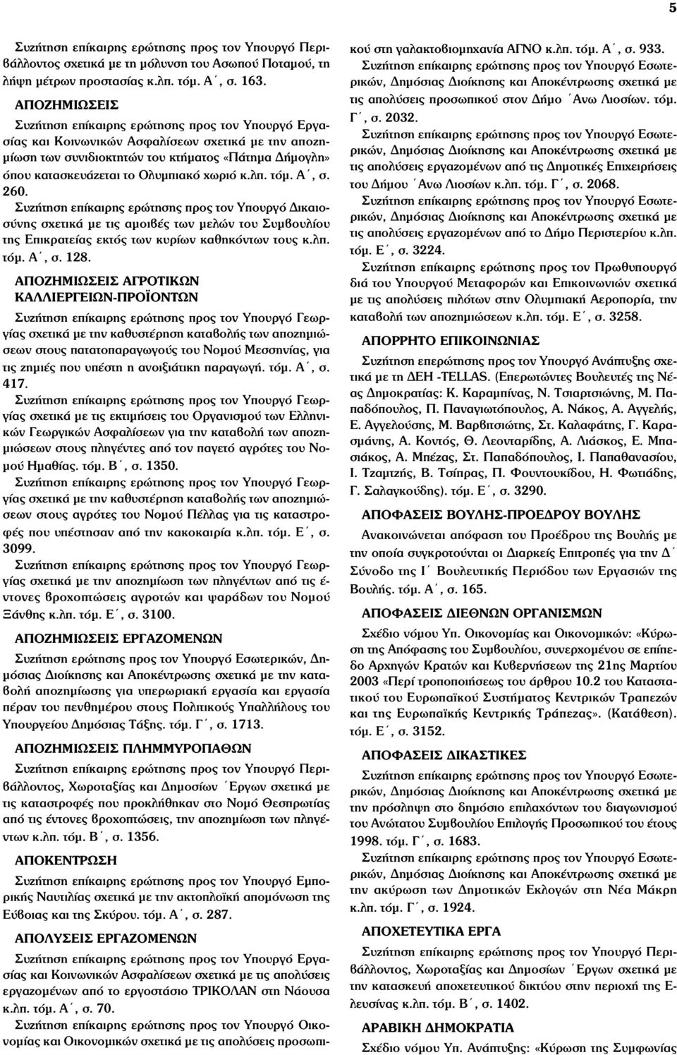 Ολυµπιακό χωριό κ.λπ. τόµ. Α, σ. 260. Συζήτηση επίκαιρης ερώτησης προς τον Υπουργό Δικαιοσύνης σχετικά µε τις αµοιβές των µελών του Συµβουλίου της Επικρατείας εκτός των κυρίων καθηκόντων τους κ.λπ. τόµ. Α, σ. 128.