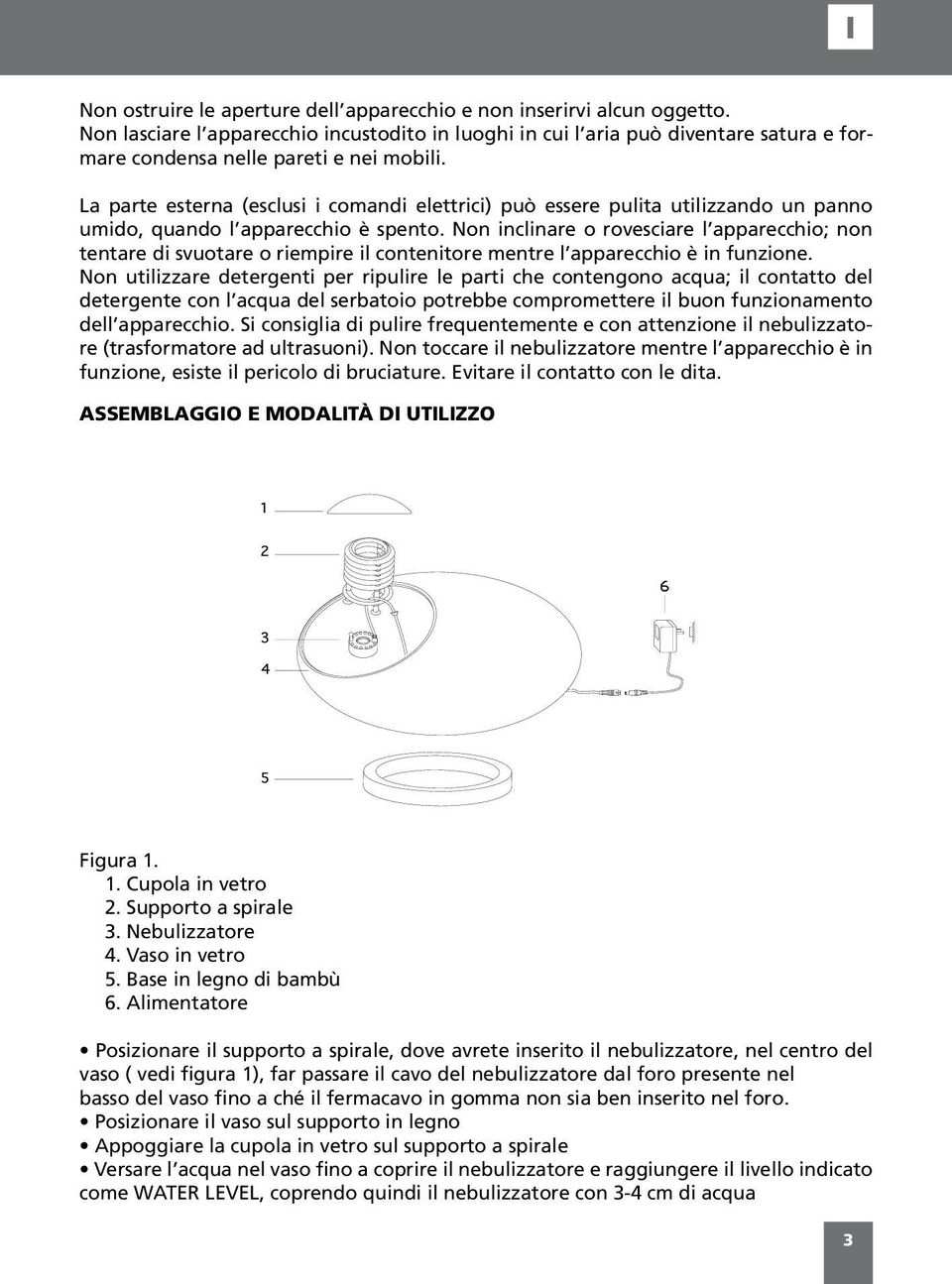 La parte esterna (esclusi i comandi elettrici) può essere pulita utilizzando un panno umido, quando l apparecchio è spento.