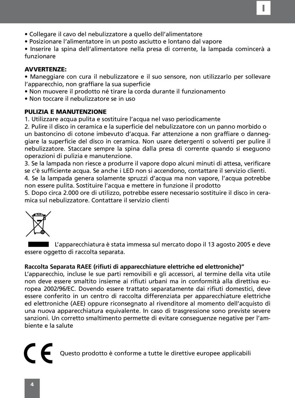 né tirare la corda durante il funzionamento Non toccare il nebulizzatore se in uso PULIZIA E MANUTENZIONE 1. Utilizzare acqua pulita e sostituire l acqua nel vaso periodicamente 2.