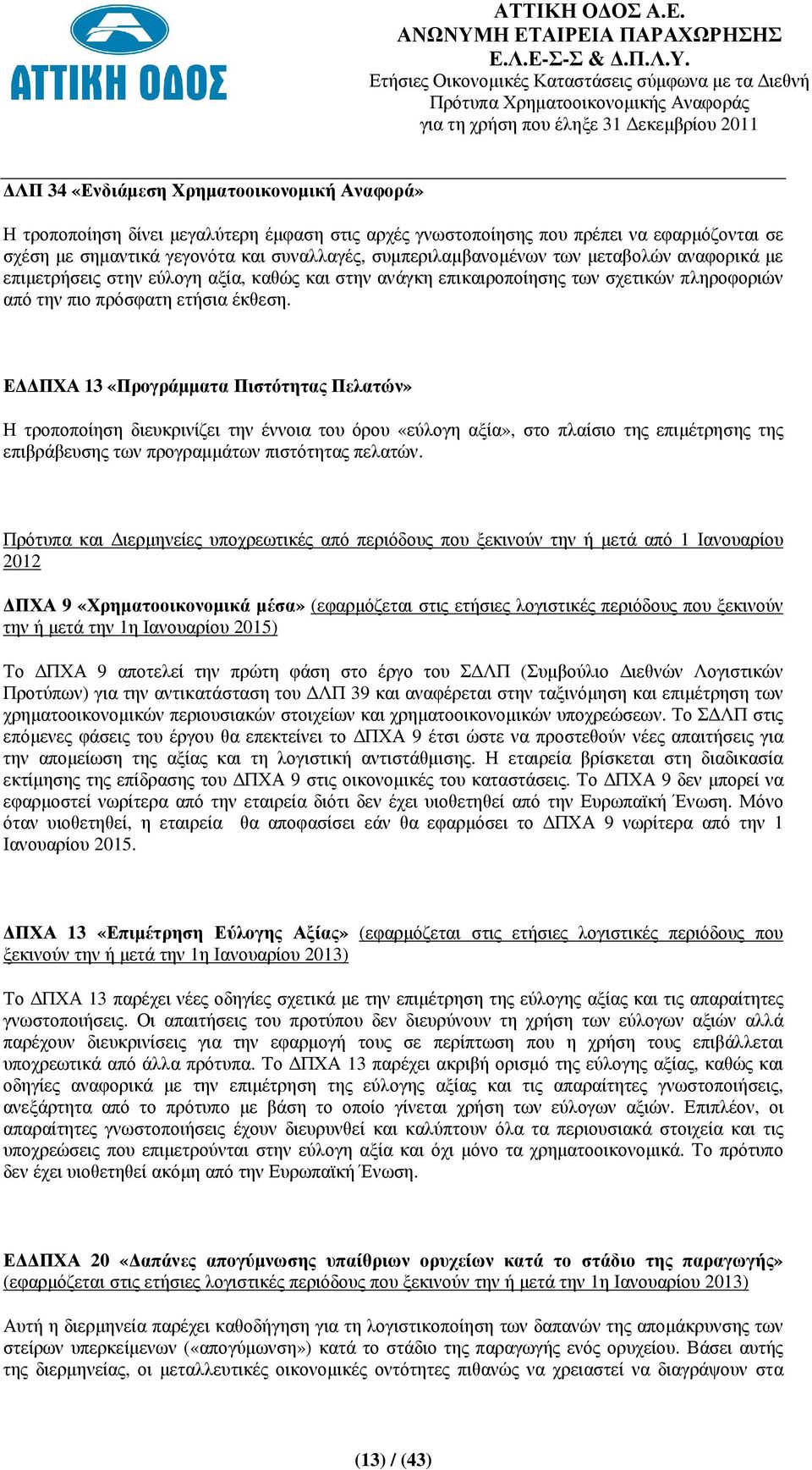 Ε ΠΧΑ 13 «Προγράµµατα Πιστότητας Πελατών» Η τροποποίηση διευκρινίζει την έννοια του όρου «εύλογη αξία», στο πλαίσιο της επιµέτρησης της επιβράβευσης των προγραµµάτων πιστότητας πελατών.