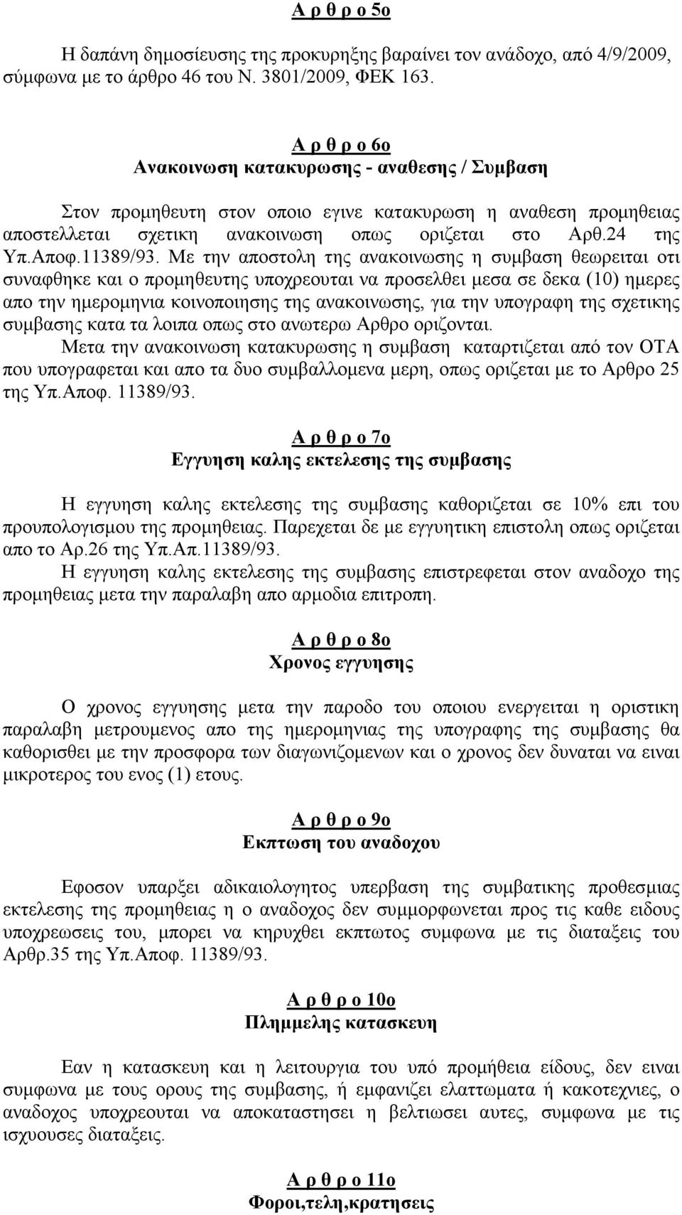 Με την αποστολη της ανακοινωσης η συµβαση θεωρειται οτι συναφθηκε και ο προµηθευτης υποχρεουται να προσελθει µεσα σε δεκα (10) ηµερες απο την ηµεροµηνια κοινοποιησης της ανακοινωσης, για την υπογραφη